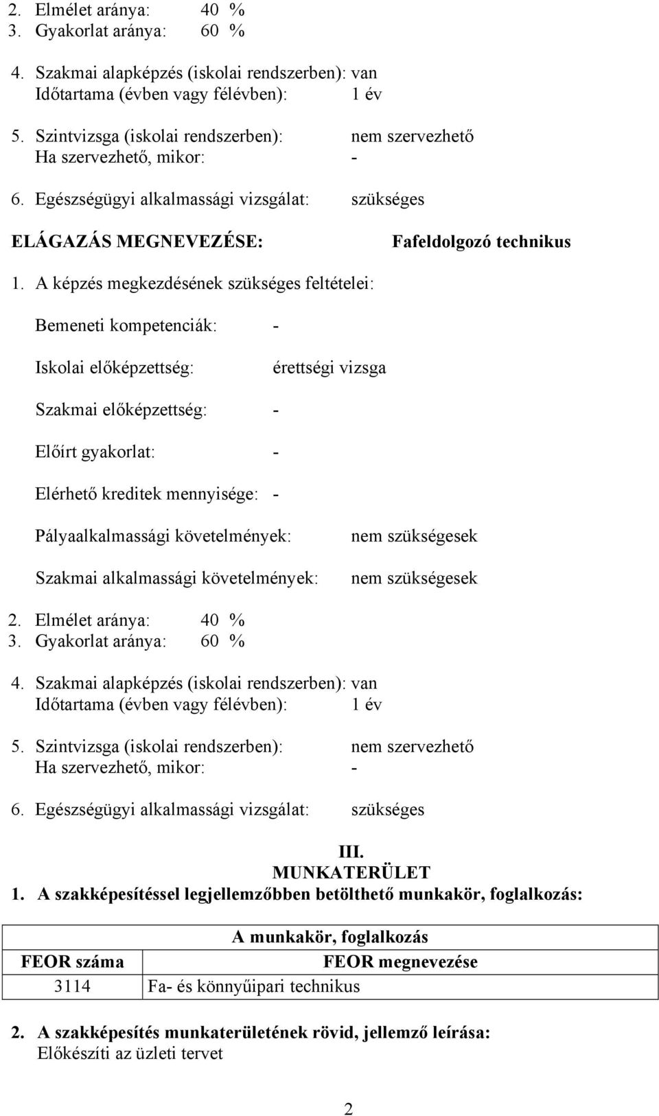 A képzés megkezdésének szükséges feltételei: Bemeneti kompetenciák: - Iskolai előképzettség: érettségi vizsga Szakmai előképzettség: - Előírt gyakorlat: - Elérhető kreditek mennyisége: -