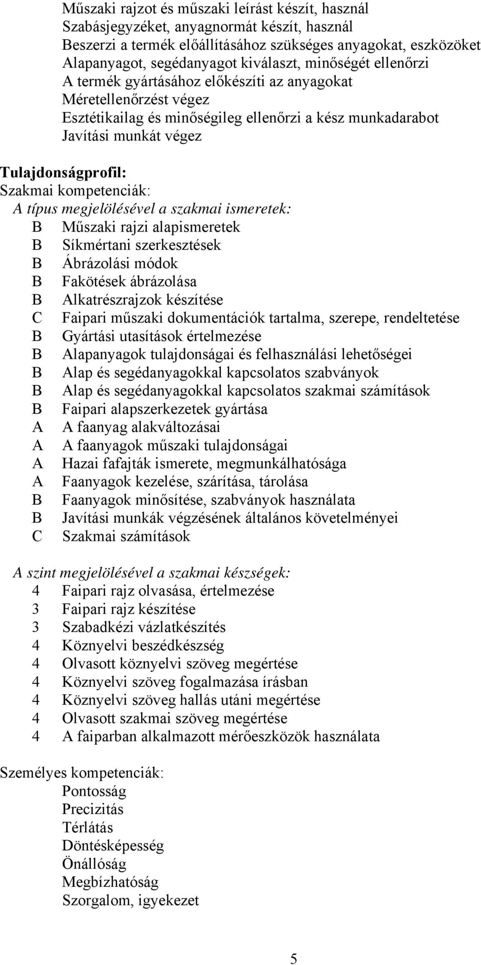 kompetenciák: A típus megjelölésével a szakmai ismeretek: B Műszaki rajzi alapismeretek B Síkmértani szerkesztések B Ábrázolási módok B Fakötések ábrázolása B Alkatrészrajzok készítése C Faipari