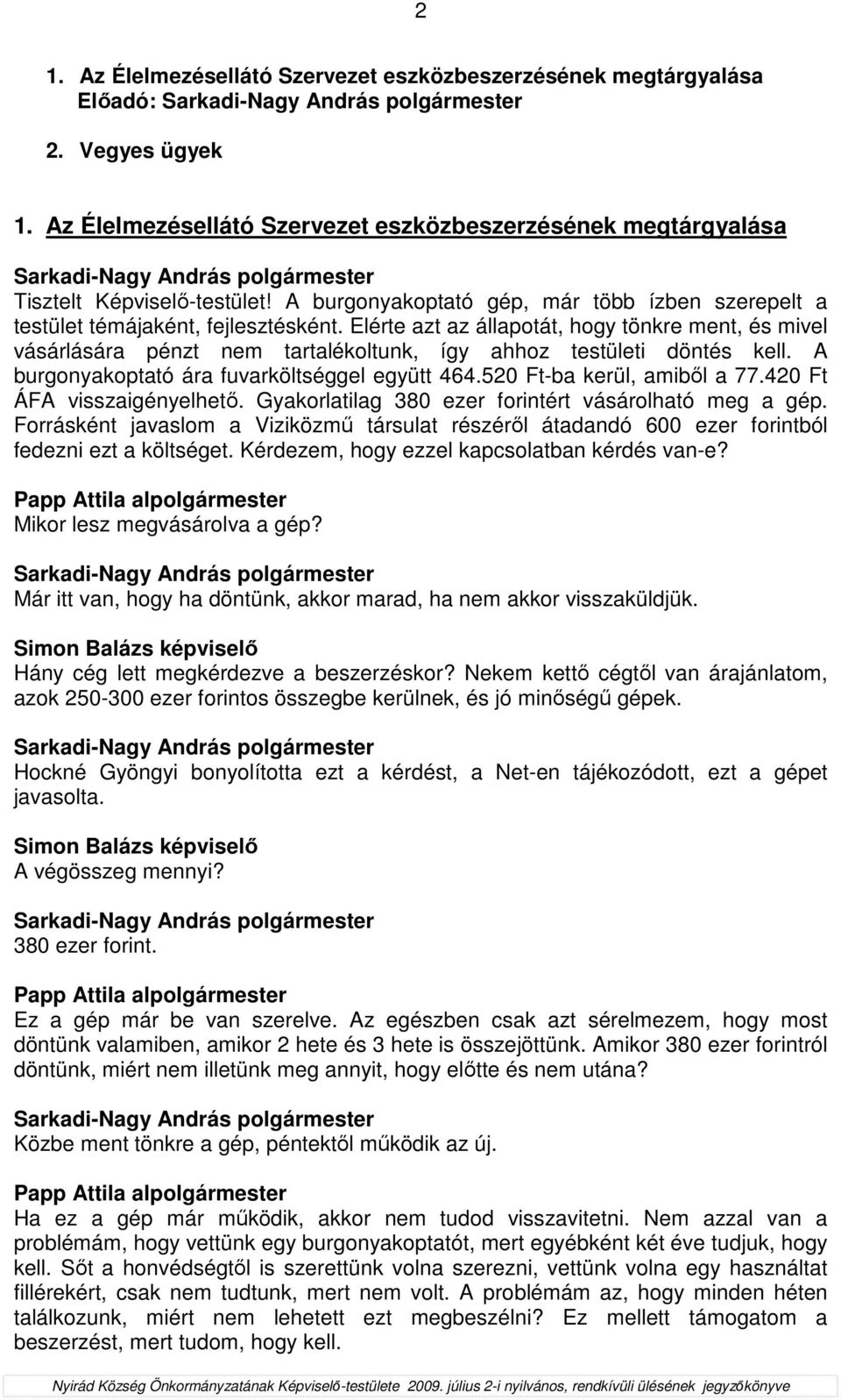Elérte azt az állapotát, hogy tönkre ment, és mivel vásárlására pénzt nem tartalékoltunk, így ahhoz testületi döntés kell. A burgonyakoptató ára fuvarköltséggel együtt 464.