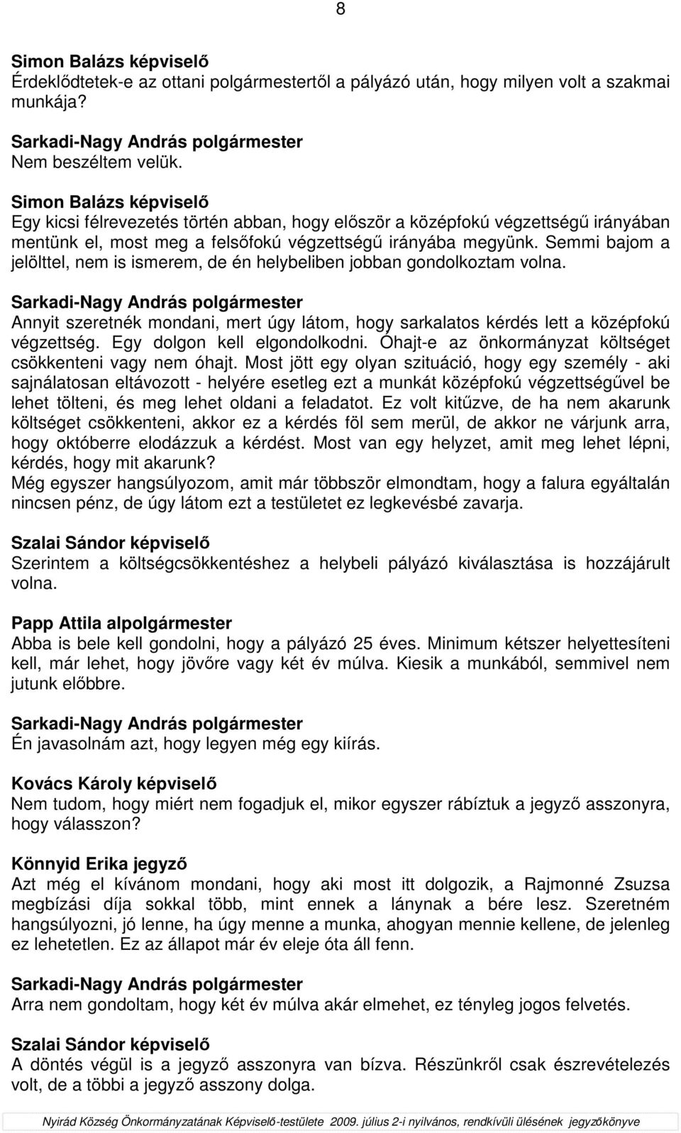 Semmi bajom a jelölttel, nem is ismerem, de én helybeliben jobban gondolkoztam volna. Annyit szeretnék mondani, mert úgy látom, hogy sarkalatos kérdés lett a középfokú végzettség.