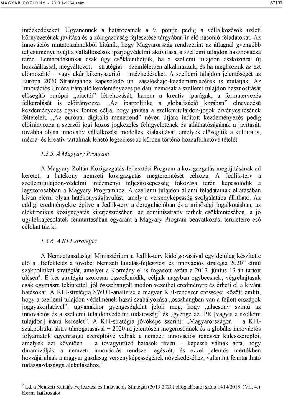 Az innovációs mutatószámokból kitűnik, hogy Magyarország rendszerint az átlagnál gyengébb teljesítményt nyújt a vállalkozások iparjogvédelmi aktivitása, a szellemi tulajdon hasznosítása terén.