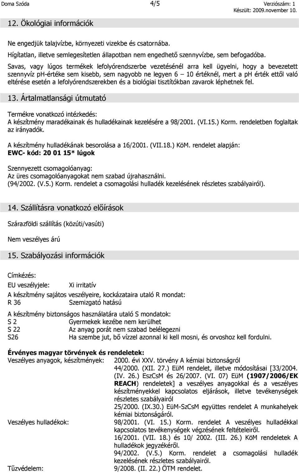 Savas, vagy lúgos termékek lefolyórendszerbe vezetésénél arra kell ügyelni, hogy a bevezetett szennyvíz ph-értéke sem kisebb, sem nagyobb ne legyen 6 10 értéknél, mert a ph érték ettől való eltérése