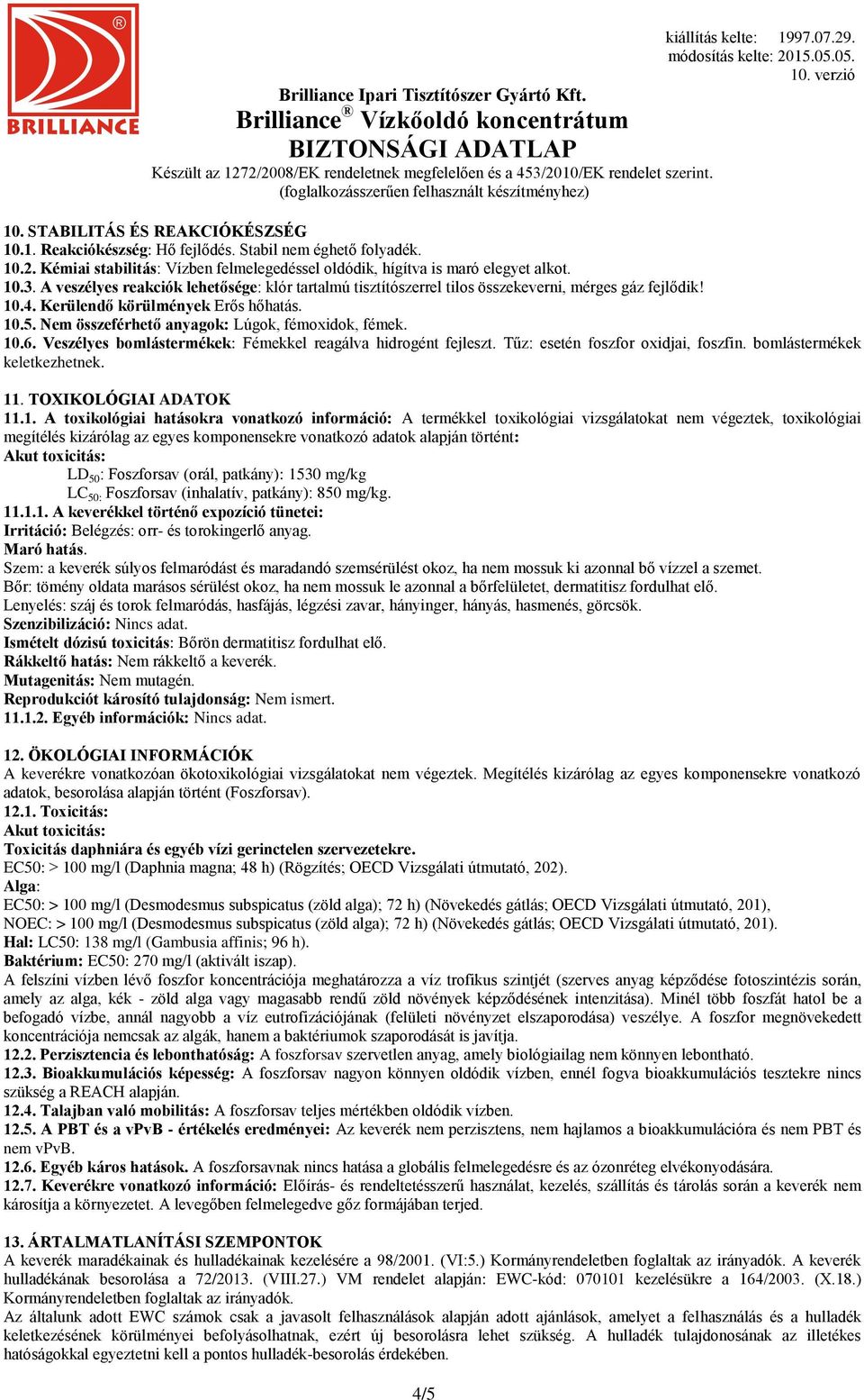 Nem összeférhető anyagok: Lúgok, fémoxidok, fémek. 10.6. Veszélyes bomlástermékek: Fémekkel reagálva hidrogént fejleszt. Tűz: esetén foszfor oxidjai, foszfin. bomlástermékek keletkezhetnek. 11.