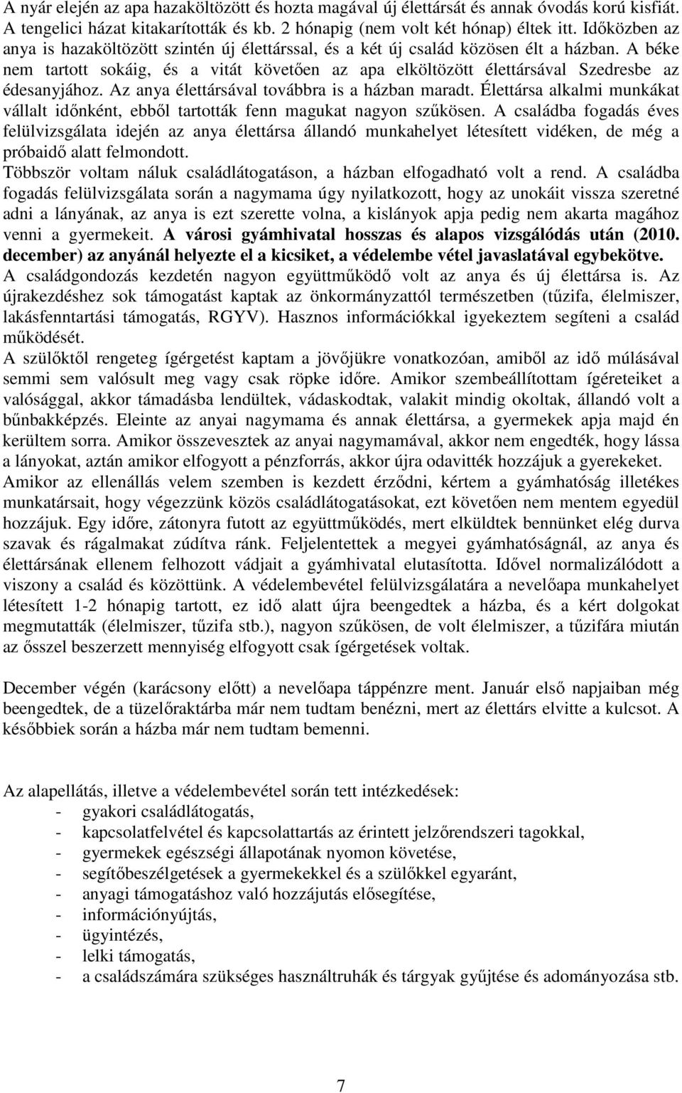 A béke nem tartott sokáig, és a vitát követően az apa elköltözött élettársával Szedresbe az édesanyjához. Az anya élettársával továbbra is a házban maradt.