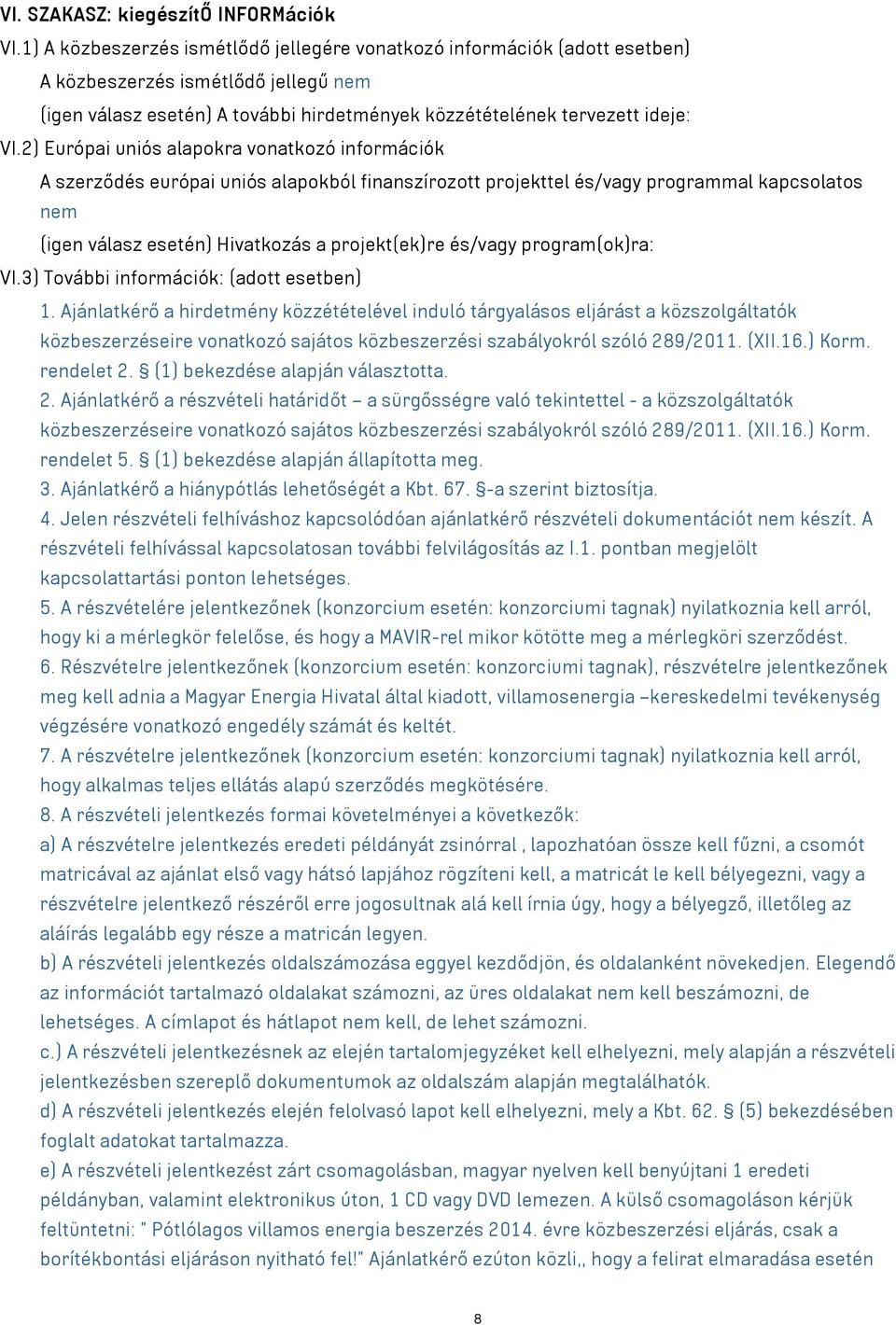 2) Európai uniós alapokra vonatkozó információk A szerződés európai uniós alapokból finanszírozott projekttel és/vagy programmal kapcsolatos nem (igen válasz esetén) Hivatkozás a projekt(ek)re