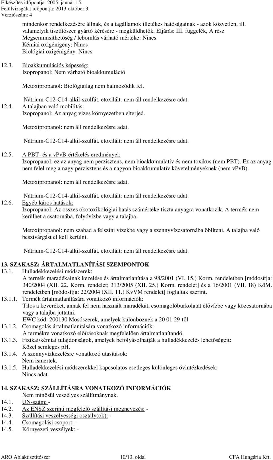 Bioakkumulációs képesség: Izopropanol: Nem várható bioakkumuláció Metoxipropanol: Biológiailag nem halmozódik fel. 12.4. A talajban való mobilitás: Izopropanol: Az anyag vizes környezetben elterjed.