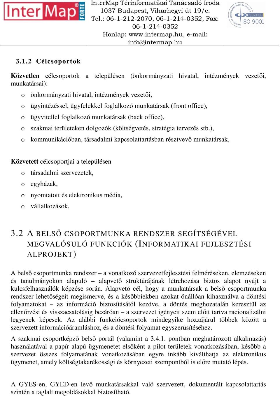 ügyfelekkel foglalkozó munkatársak (front office), o ügyvitellel foglalkozó munkatársak (back office), o szakmai területeken dolgozók (költségvetés, stratégia tervezés stb.