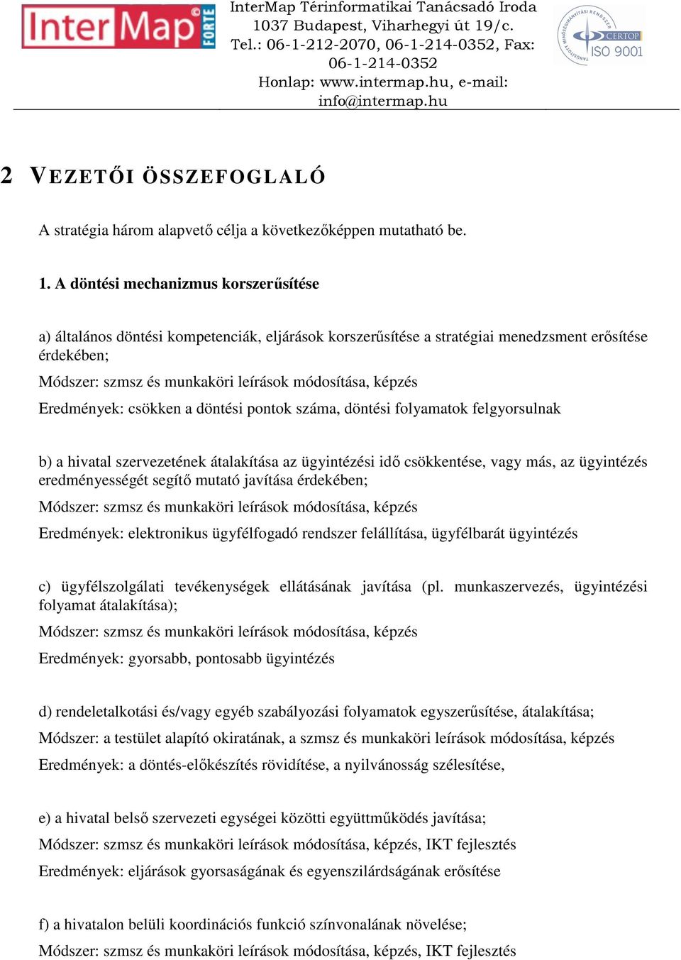 Eredmények: csökken a döntési pontok száma, döntési folyamatok felgyorsulnak b) a hivatal szervezetének átalakítása az ügyintézési idő csökkentése, vagy más, az ügyintézés eredményességét segítő