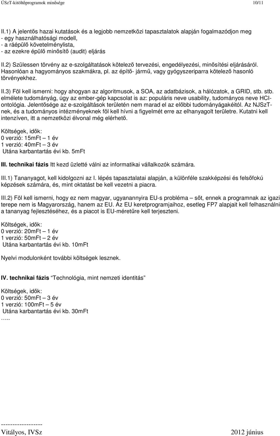 2) Szülessen törvény az e-szolgáltatások kötelez tervezési, engedélyezési, minsítési eljárásáról. Hasonlóan a hagyományos szakmákra, pl.