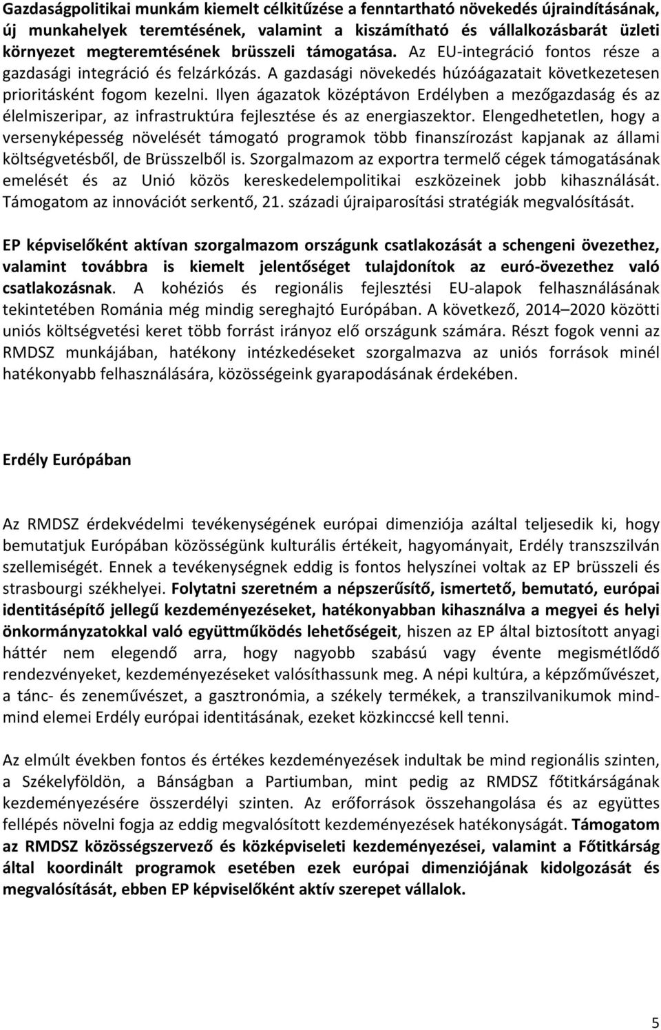 Ilyen ágazatok középtávon Erdélyben a mezőgazdaság és az élelmiszeripar, az infrastruktúra fejlesztése és az energiaszektor.