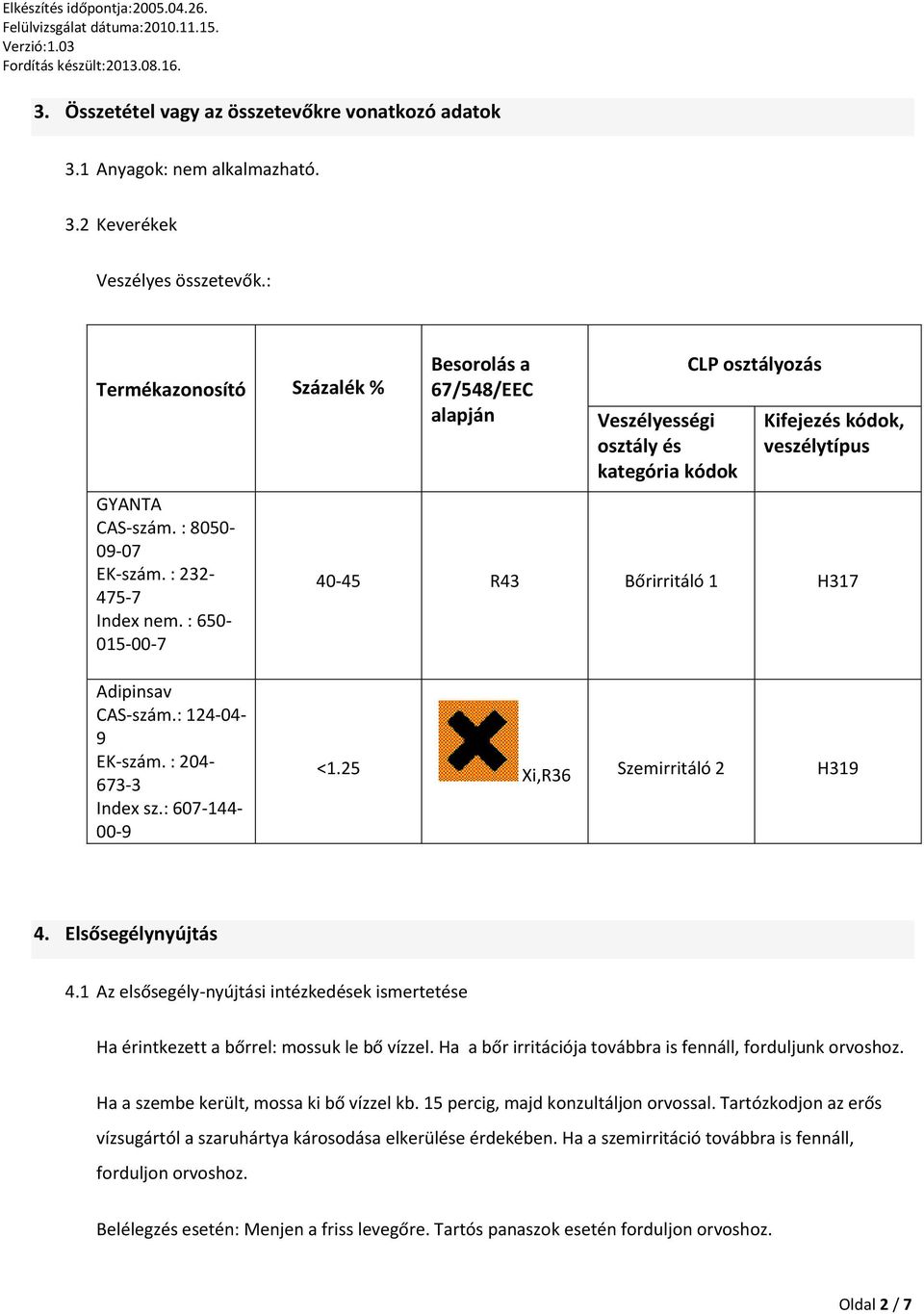 : 650-015-00-7 Besorolás a 67/548/EEC alapján Veszélyességi osztály és kategória kódok CLP osztályozás Kifejezés kódok, veszélytípus 40-45 R43 Bőrirritáló 1 H317 Adipinsav CAS-szám.