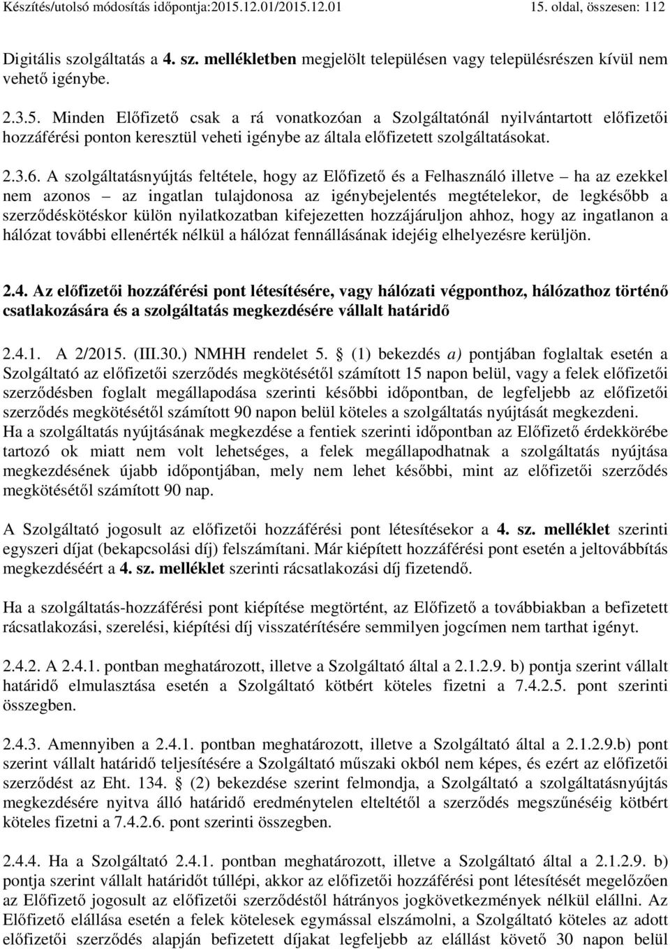 A szolgáltatásnyújtás feltétele, hogy az Előfizető és a Felhasználó illetve ha az ezekkel nem azonos az ingatlan tulajdonosa az igénybejelentés megtételekor, de legkésőbb a szerződéskötéskor külön