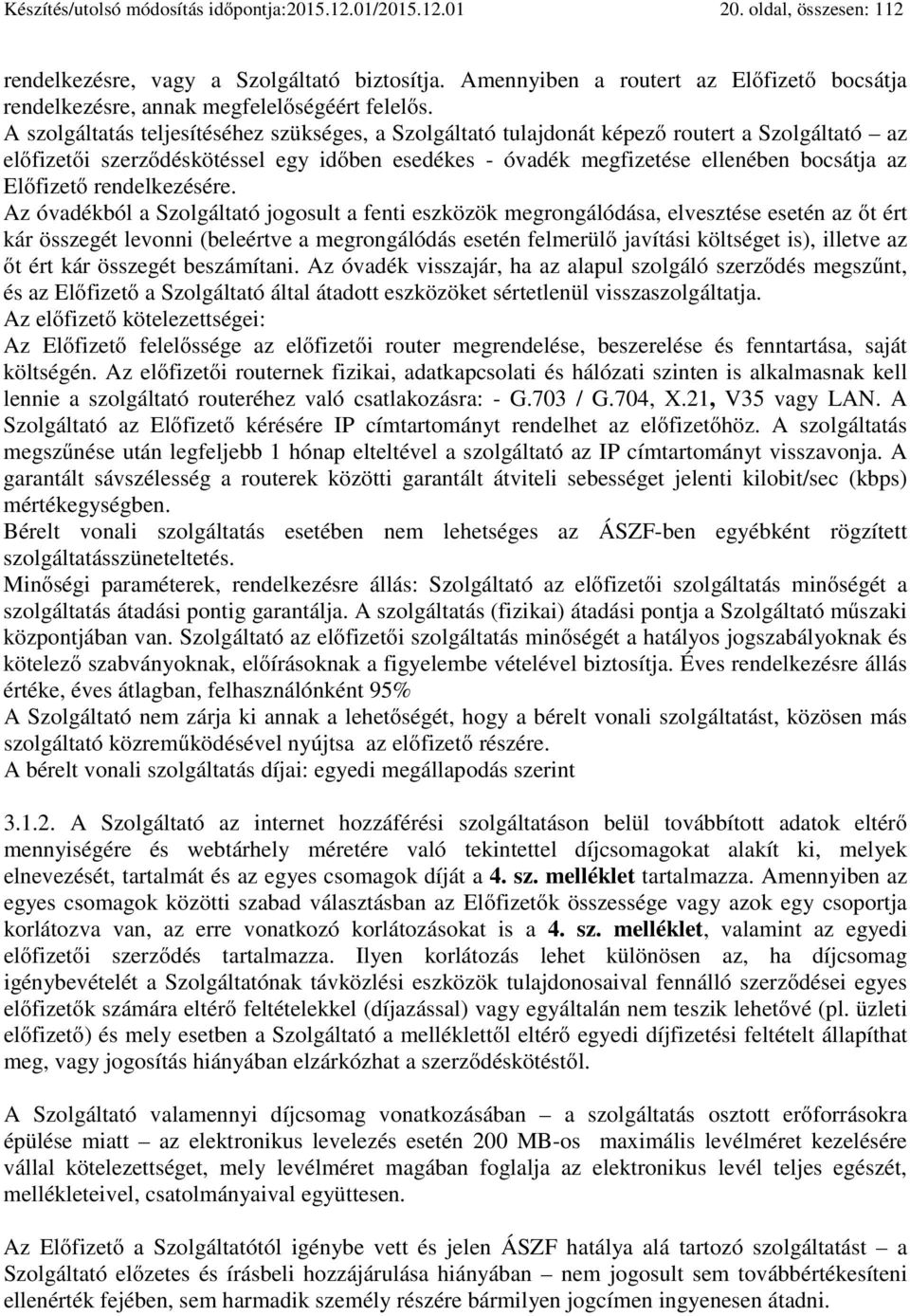 A szolgáltatás teljesítéséhez szükséges, a Szolgáltató tulajdonát képező routert a Szolgáltató az előfizetői szerződéskötéssel egy időben esedékes - óvadék megfizetése ellenében bocsátja az Előfizető