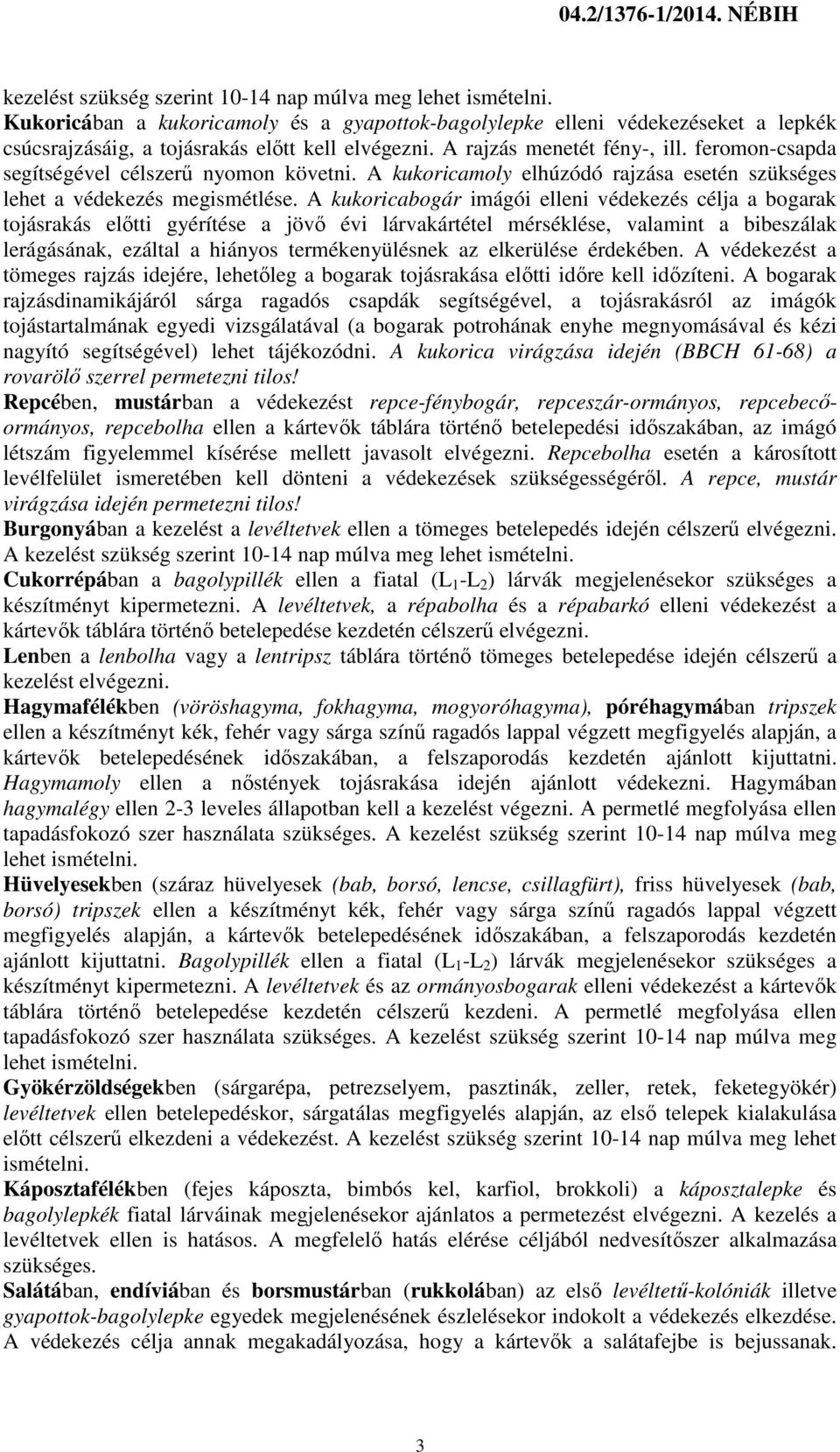 feromon-csapda segítségével célszerű nyomon követni. A kukoricamoly elhúzódó rajzása esetén szükséges lehet a védekezés megismétlése.