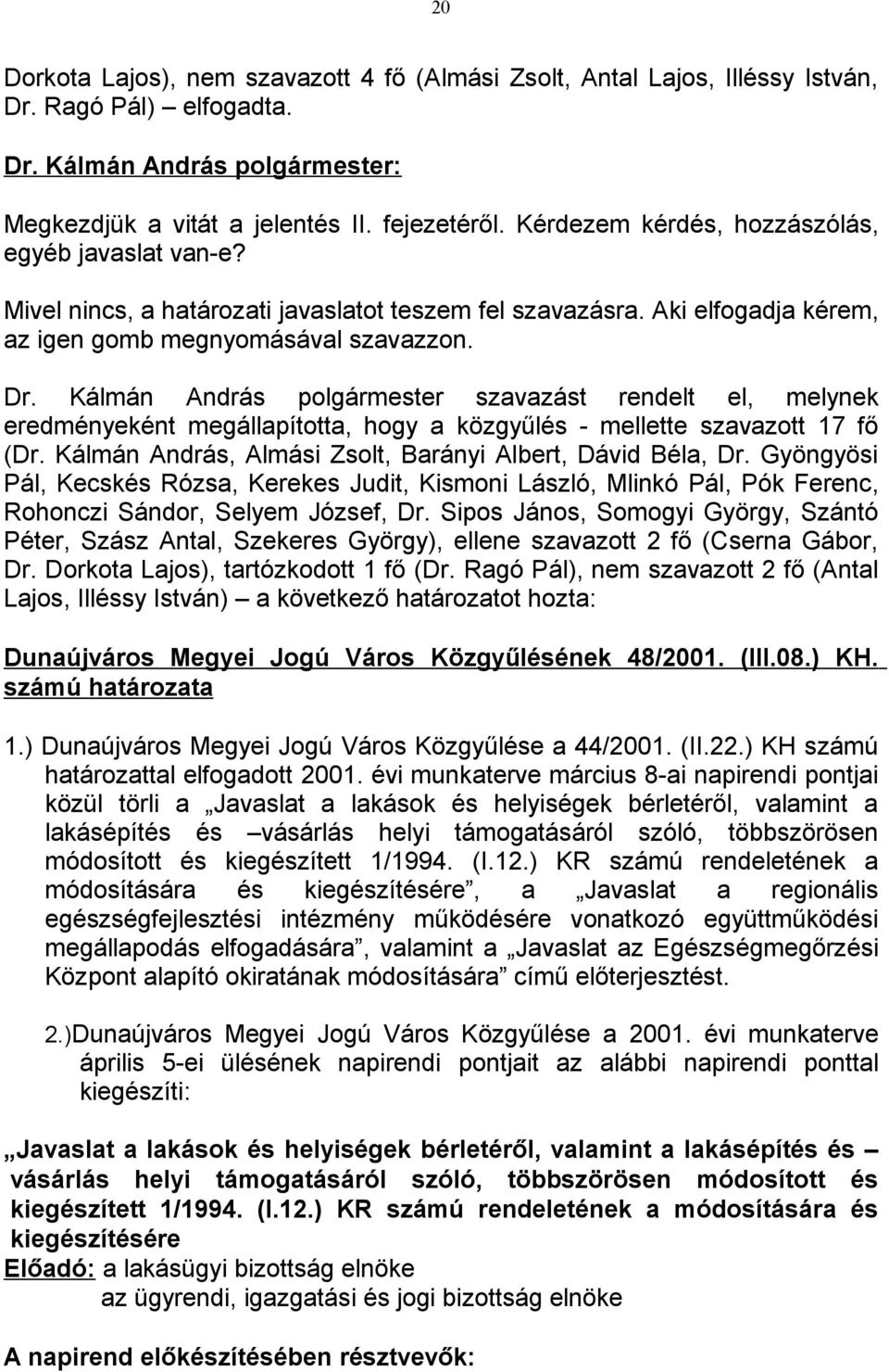 Kálmán András polgármester szavazást rendelt el, melynek eredményeként megállapította, hogy a közgyűlés - mellette szavazott 17 fő (Dr. Kálmán András, Almási Zsolt, Barányi Albert, Dávid Béla, Dr.