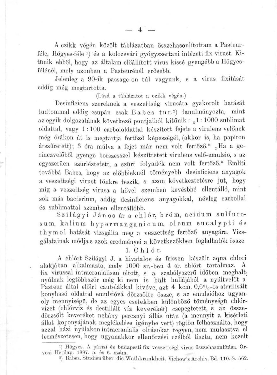 (Lásd a táblázatot a czikk végén.) Desinficiens szereknek a veszettség vírusára gyakorolt hatását tudtommal eddig csupán csak Babes tnr.