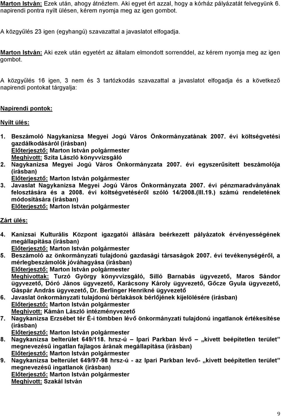 A közgyűlés 16 igen, 3 nem és 3 tartózkodás szavazattal a javaslatot elfogadja és a következő napirendi pontokat tárgyalja: Napirendi pontok: Nyílt ülés: 1.