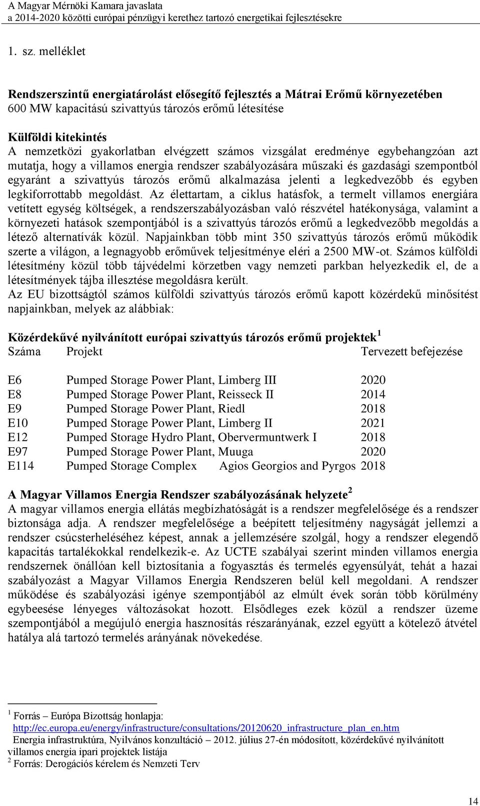 elvégzett számos vizsgálat eredménye egybehangzóan azt mutatja, hogy a villamos energia rendszer szabályozására műszaki és gazdasági szempontból egyaránt a szivattyús tározós erőmű alkalmazása