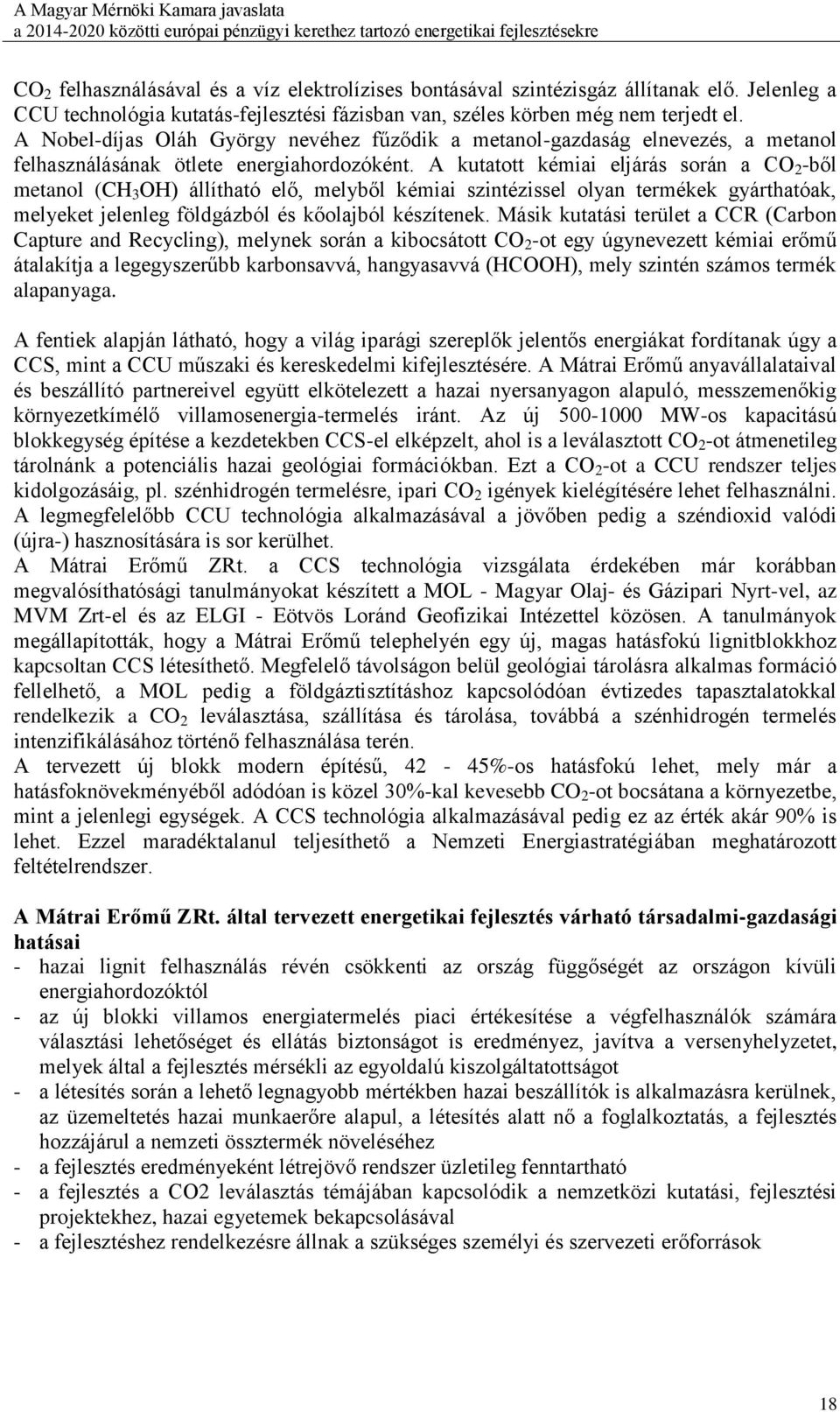 A kutatott kémiai eljárás során a CO 2 -ből metanol (CH 3 OH) állítható elő, melyből kémiai szintézissel olyan termékek gyárthatóak, melyeket jelenleg földgázból és kőolajból készítenek.