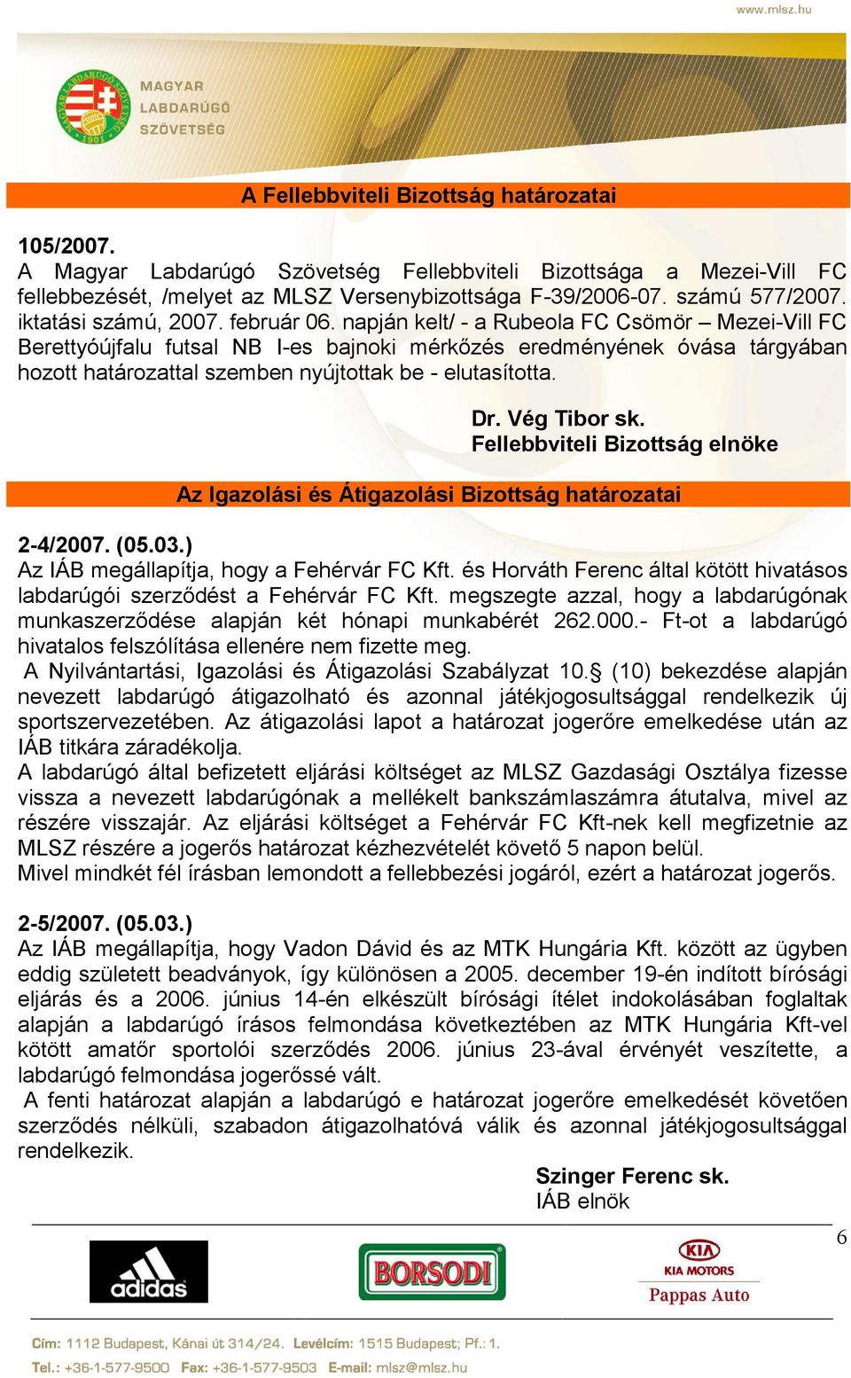 napján kelt/ - a Rubeola FC Csömör Mezei-Vill FC Berettyóújfalu futsal NB I-es bajnoki mérkőzés eredményének óvása tárgyában hozott határozattal szemben nyújtottak be - elutasította. Dr. Vég Tibor sk.