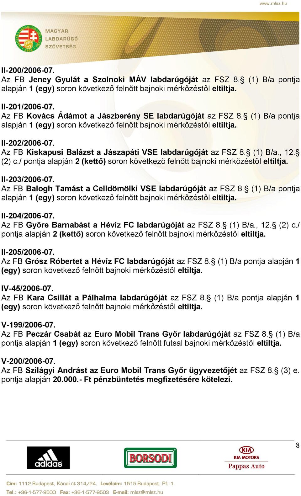 Az FB Kiskapusi Balázst a Jászapáti VSE labdarúgóját az FSZ 8. (1) B/a., 12. (2) c./ pontja alapján 2 (kettő) soron következő felnőtt bajnoki mérkőzéstől eltiltja. II-203/2006-07.