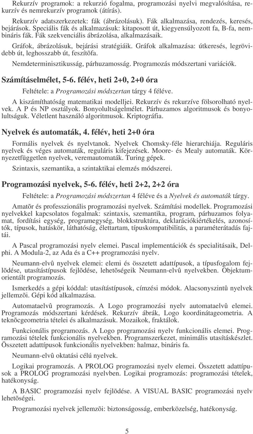 Gráfok, ábrázolásuk, bejárási stratégiáik. Gráfok alkalmazása: útkeresés, legrövidebb út, leghosszabb út, feszítõfa. Nemdeterminisztikusság, párhuzamosság. Programozás módszertani variációk.