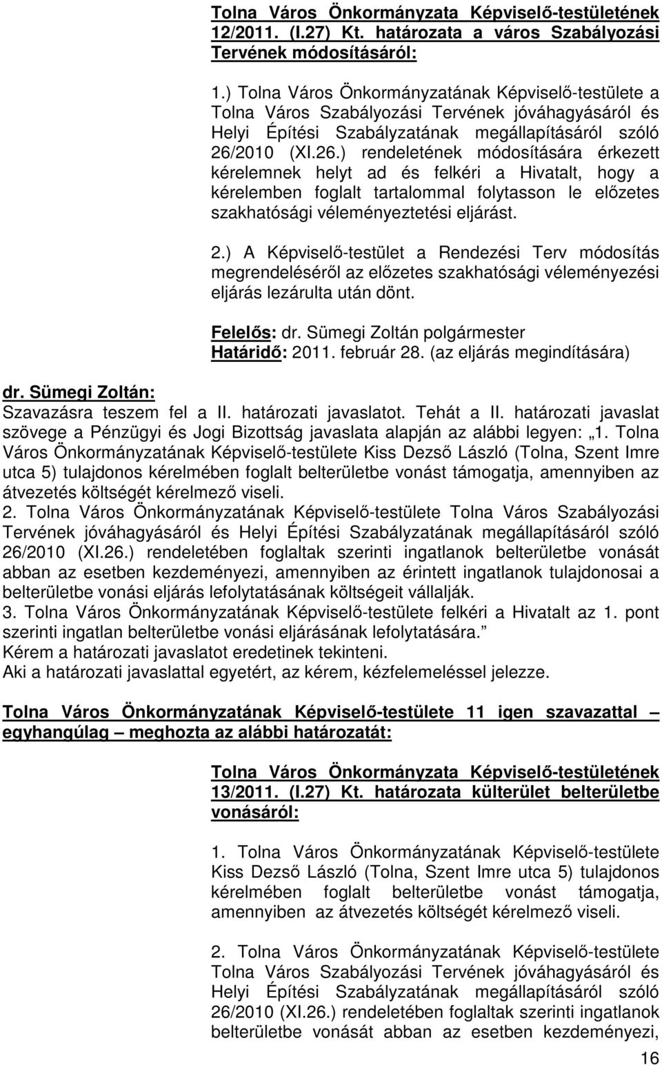 2010 (XI.26.) rendeletének módosítására érkezett kérelemnek helyt ad és felkéri a Hivatalt, hogy a kérelemben foglalt tartalommal folytasson le előzetes szakhatósági véleményeztetési eljárást. 2.