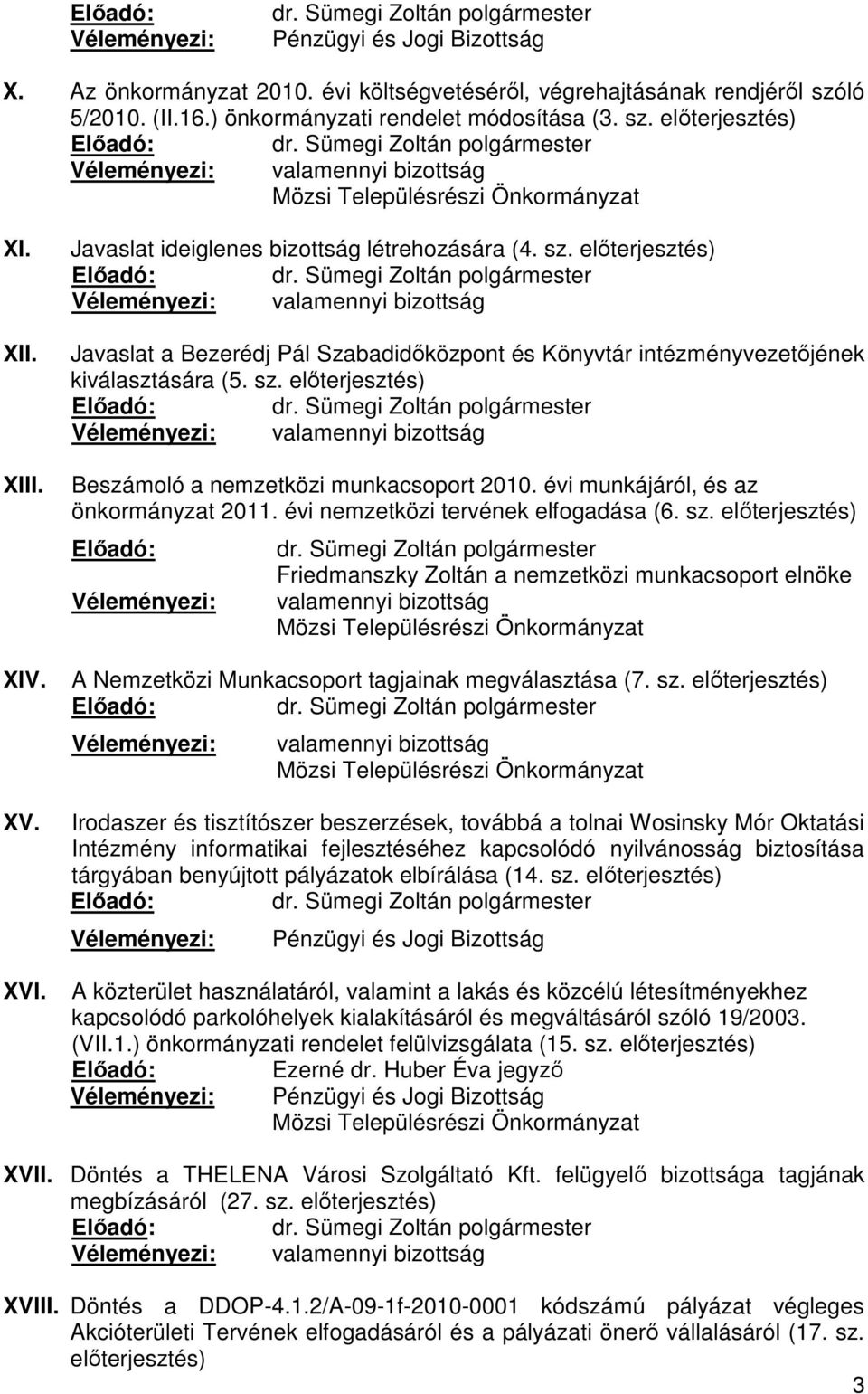 Javaslat ideiglenes bizottság létrehozására (4. sz. előterjesztés) Véleményezi: valamennyi bizottság Javaslat a Bezerédj Pál Szabadidőközpont és Könyvtár intézményvezetőjének kiválasztására (5. sz. előterjesztés) Véleményezi: valamennyi bizottság Beszámoló a nemzetközi munkacsoport 2010.