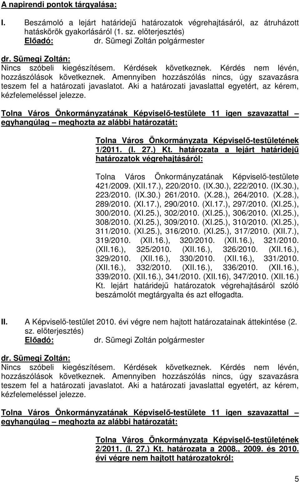 Aki a határozati javaslattal egyetért, az kérem, kézfelemeléssel jelezze. Tolna Város Önkormányzatának Képviselő-testülete 11 igen szavazattal 1/2011. (I. 27.) Kt.