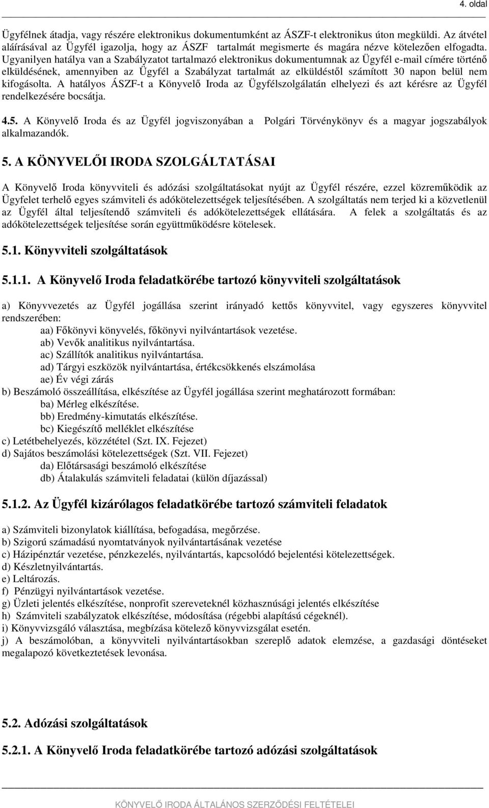 Ugyanilyen hatálya van a Szabályzatot tartalmazó elektronikus dokumentumnak az Ügyfél e-mail címére történő elküldésének, amennyiben az Ügyfél a Szabályzat tartalmát az elküldéstől számított 30 napon