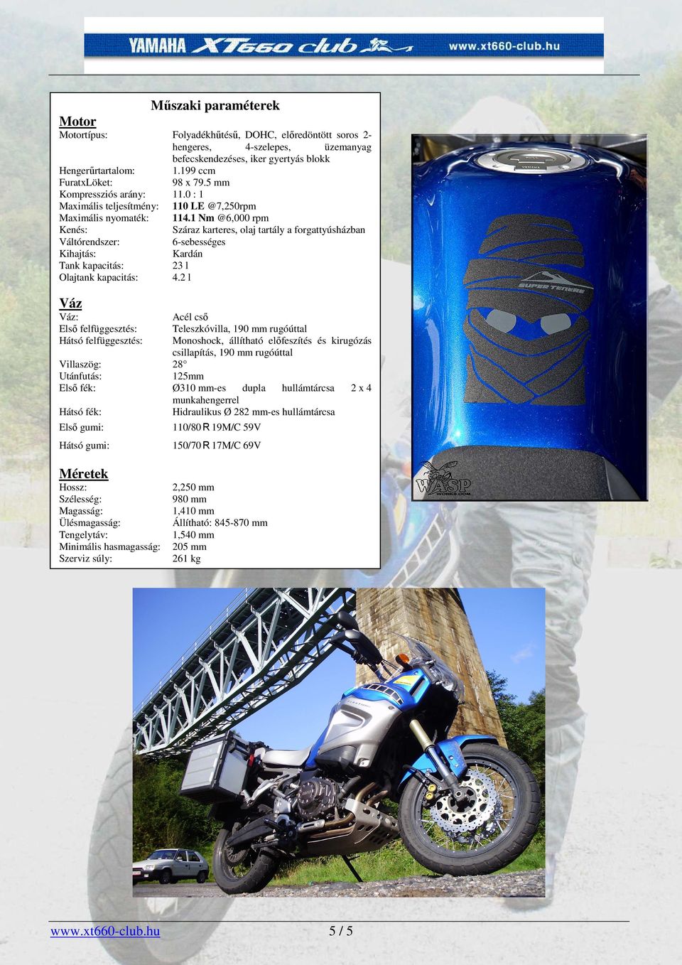 1 Nm @6,000 rpm Száraz karteres, olaj tartály a forgattyúsházban 6-sebességes Kardán 23 l 4.