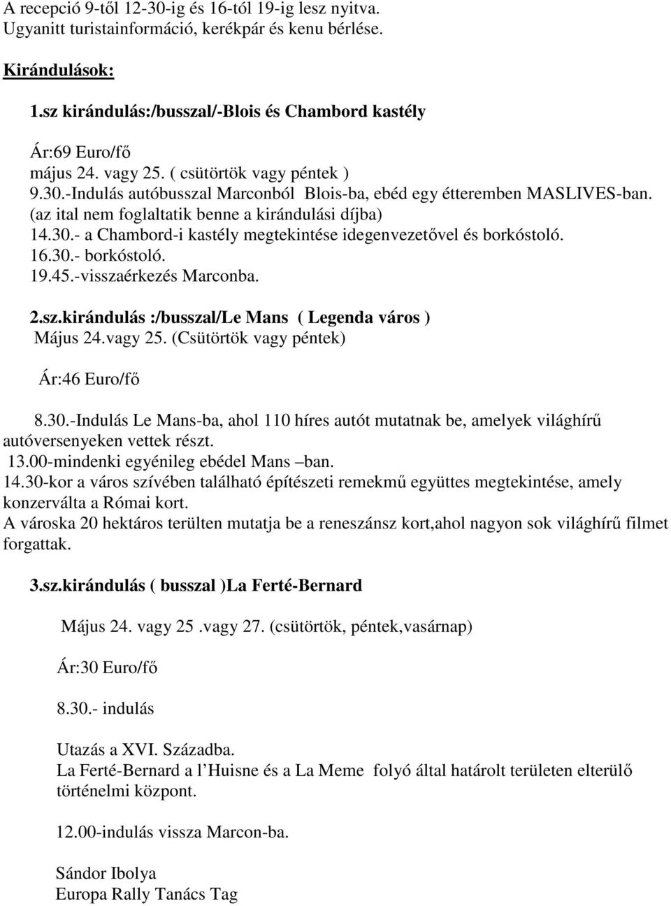 16.30.- borkóstoló. 19.45.-visszaérkezés Marconba. 2.sz.kirándulás :/busszal/le Mans ( Legenda város ) Május 24.vagy 25. (Csütörtök vagy péntek) Ár:46 Euro/fő 8.30.-Indulás Le Mans-ba, ahol 110 híres autót mutatnak be, amelyek világhírű autóversenyeken vettek részt.