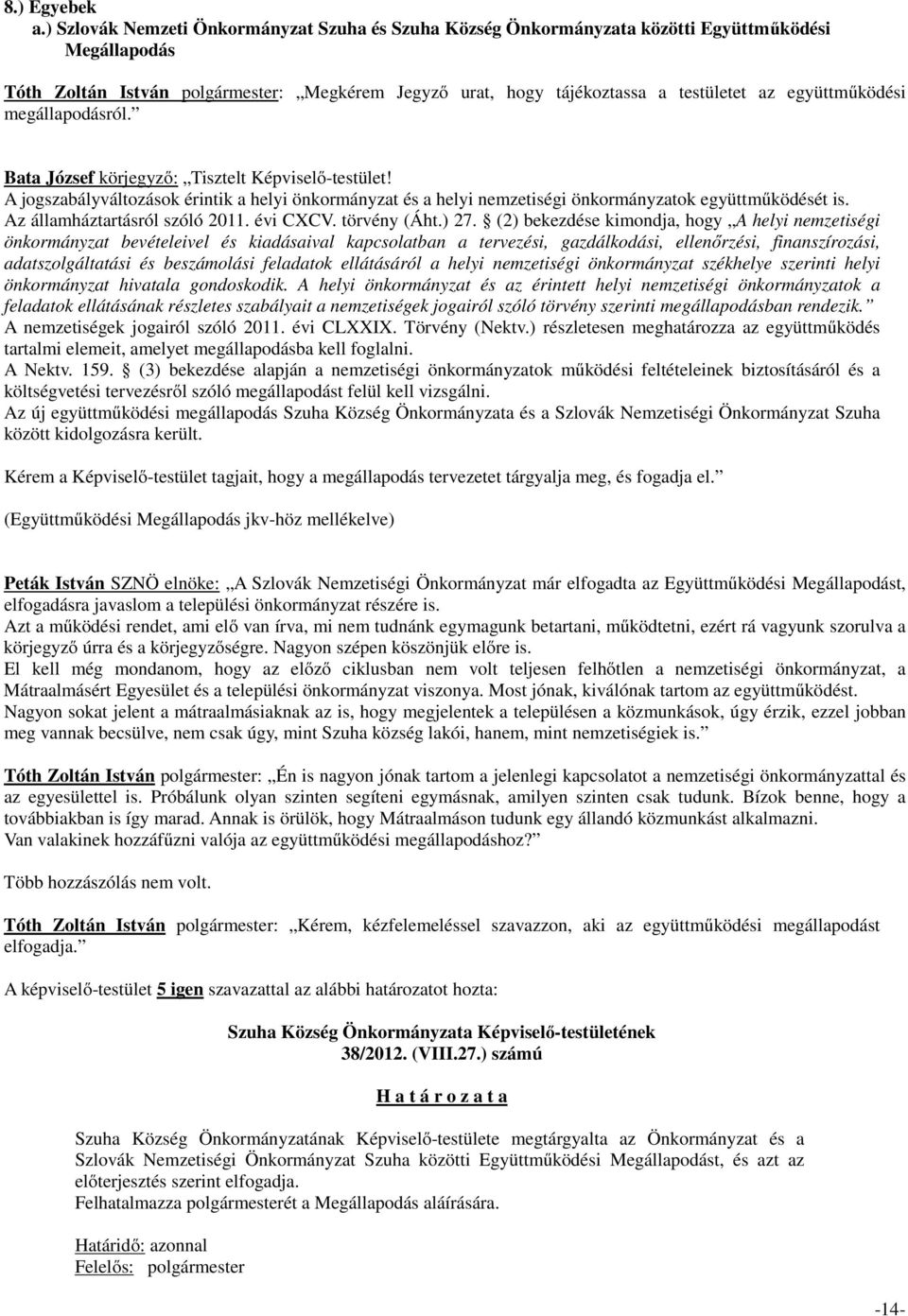 együttműködési megállapodásról. Bata József körjegyző: Tisztelt Képviselő-testület! A jogszabályváltozások érintik a helyi önkormányzat és a helyi nemzetiségi önkormányzatok együttműködését is.