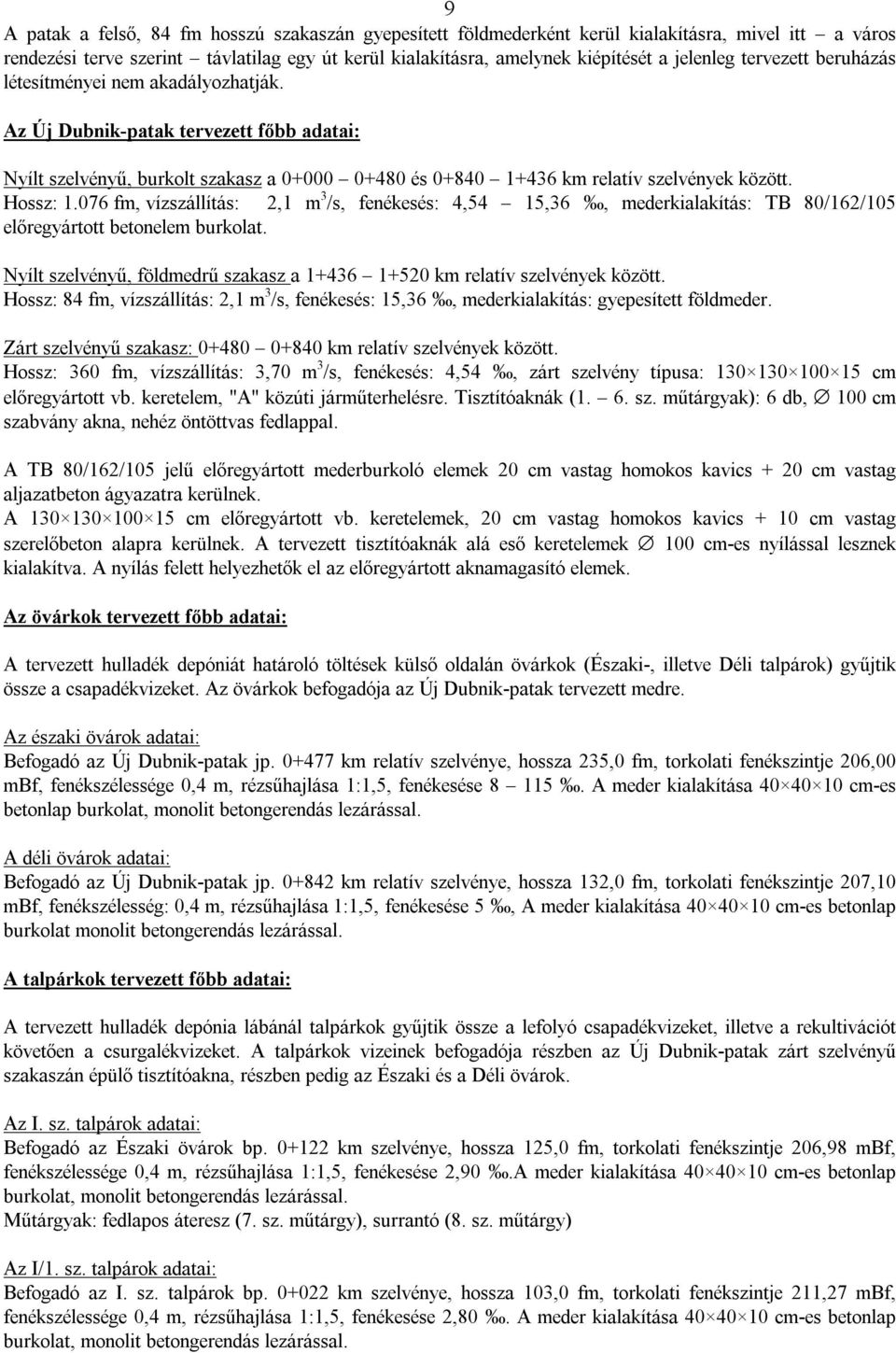 076 fm, vízszállítás: 2,1 m 3 /s, fenékesés: 4,54 15,36, mederkialakítás: TB 80/162/105 előregyártott betonelem burkolat. Nyílt szelvényű, földmedrű szakasz a 1+436 1+520 km relatív szelvények között.