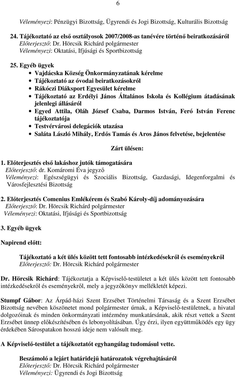 Egyéb ügyek Vajdácska Község Önkormányzatának kérelme Tájékoztató az óvodai beiratkozásokról Rákóczi Diáksport Egyesület kérelme Tájékoztató az Erdélyi János Általános Iskola és Kollégium átadásának