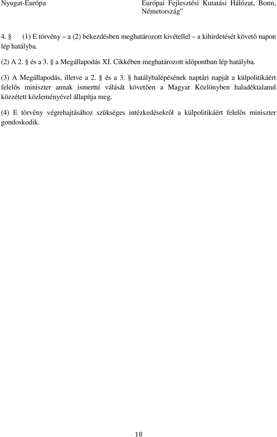 Cikkében meghatározott idıpontban lép hatályba. (3) A Megállapodás, illetve a 2. és a 3.
