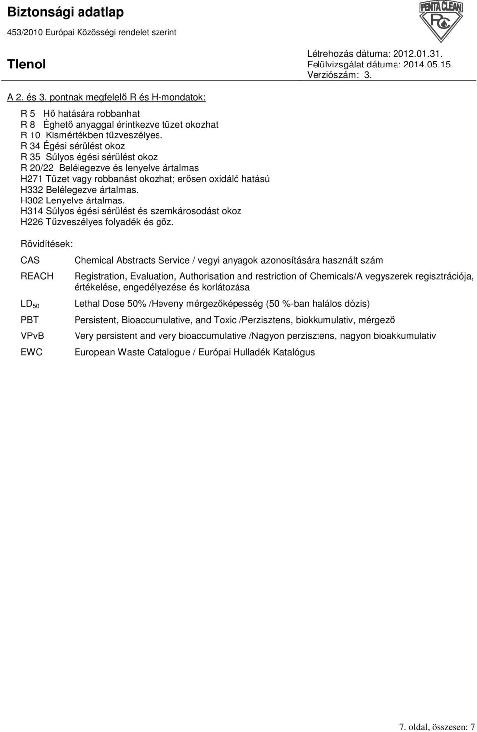 H302 Lenyelve ártalmas. H314 Súlyos égési sérülést és szemkárosodást okoz H226 Tőzveszélyes folyadék és gız.