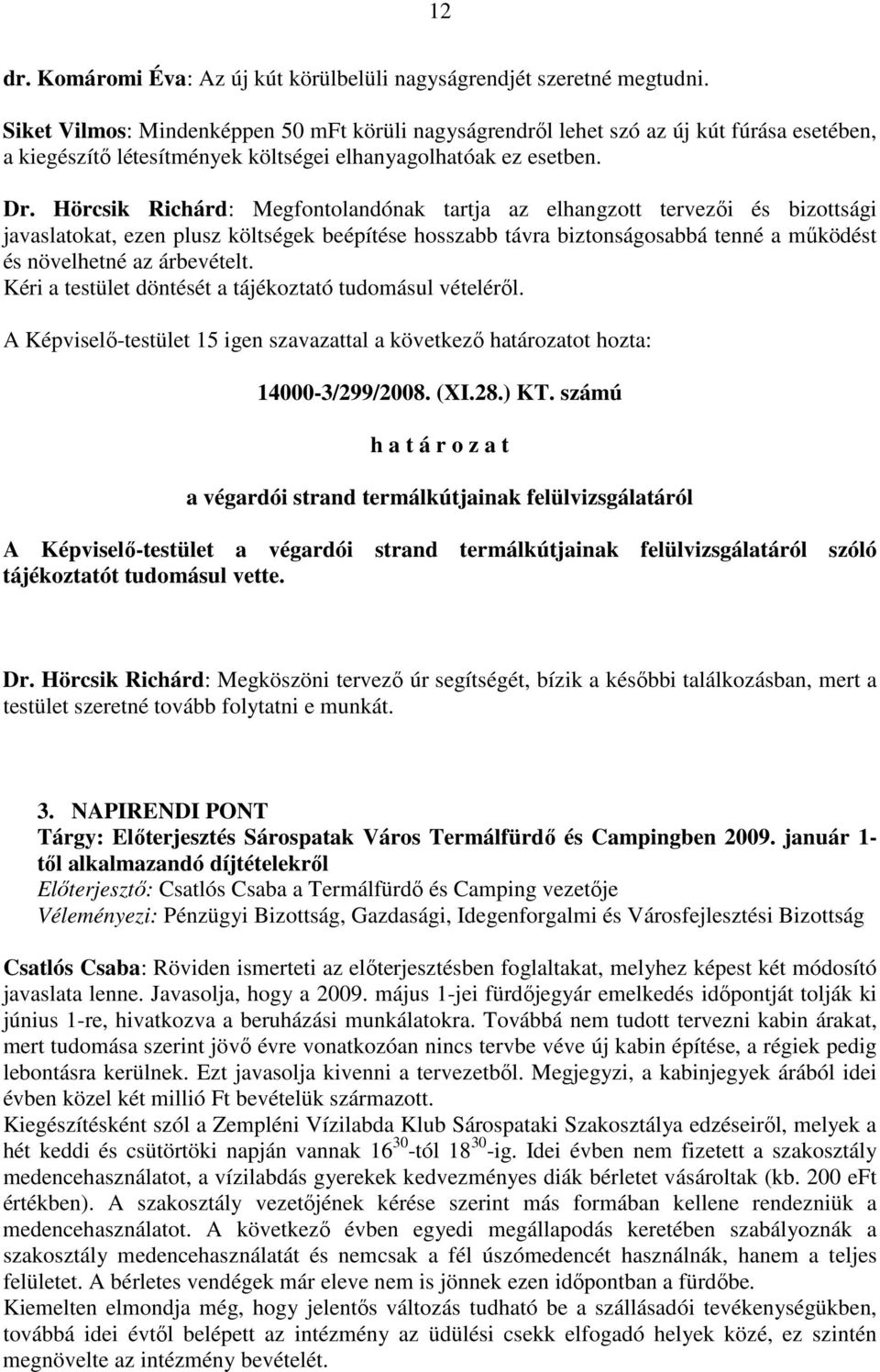 Hörcsik Richárd: Megfontolandónak tartja az elhangzott tervezıi és bizottsági javaslatokat, ezen plusz költségek beépítése hosszabb távra biztonságosabbá tenné a mőködést és növelhetné az árbevételt.