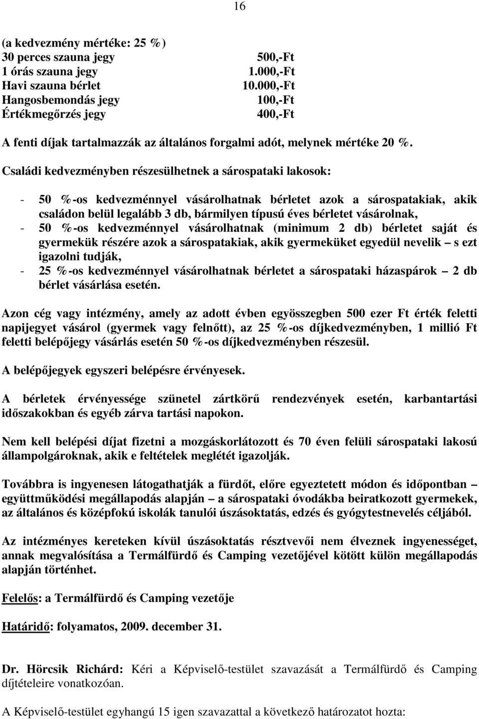 Családi kedvezményben részesülhetnek a sárospataki lakosok: - 50 %-os kedvezménnyel vásárolhatnak bérletet azok a sárospatakiak, akik családon belül legalább 3 db, bármilyen típusú éves bérletet