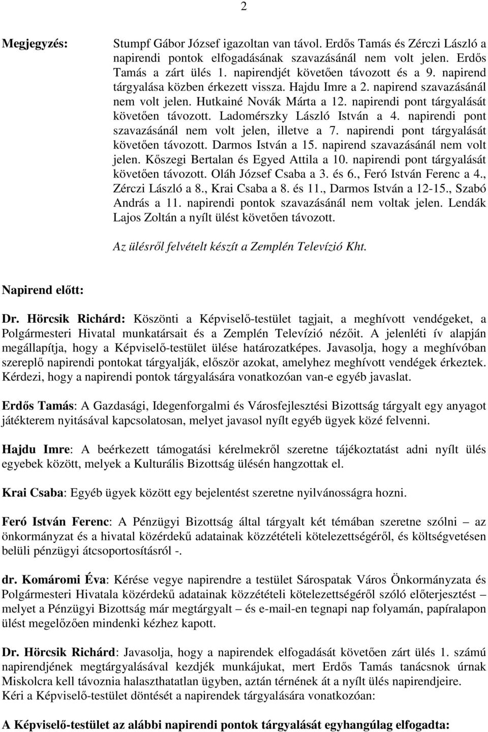 napirendi pont tárgyalását követıen távozott. Ladomérszky László István a 4. napirendi pont szavazásánál nem volt jelen, illetve a 7. napirendi pont tárgyalását követıen távozott. Darmos István a 15.