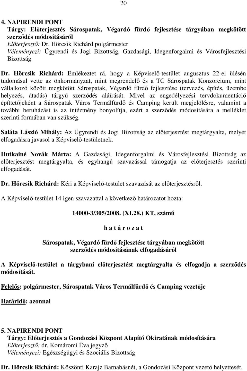 Hörcsik Richárd: Emlékeztet rá, hogy a Képviselı-testület augusztus 22-ei ülésén tudomásul vette az önkormányzat, mint megrendelı és a TC Sárospatak Konzorcium, mint vállalkozó között megkötött