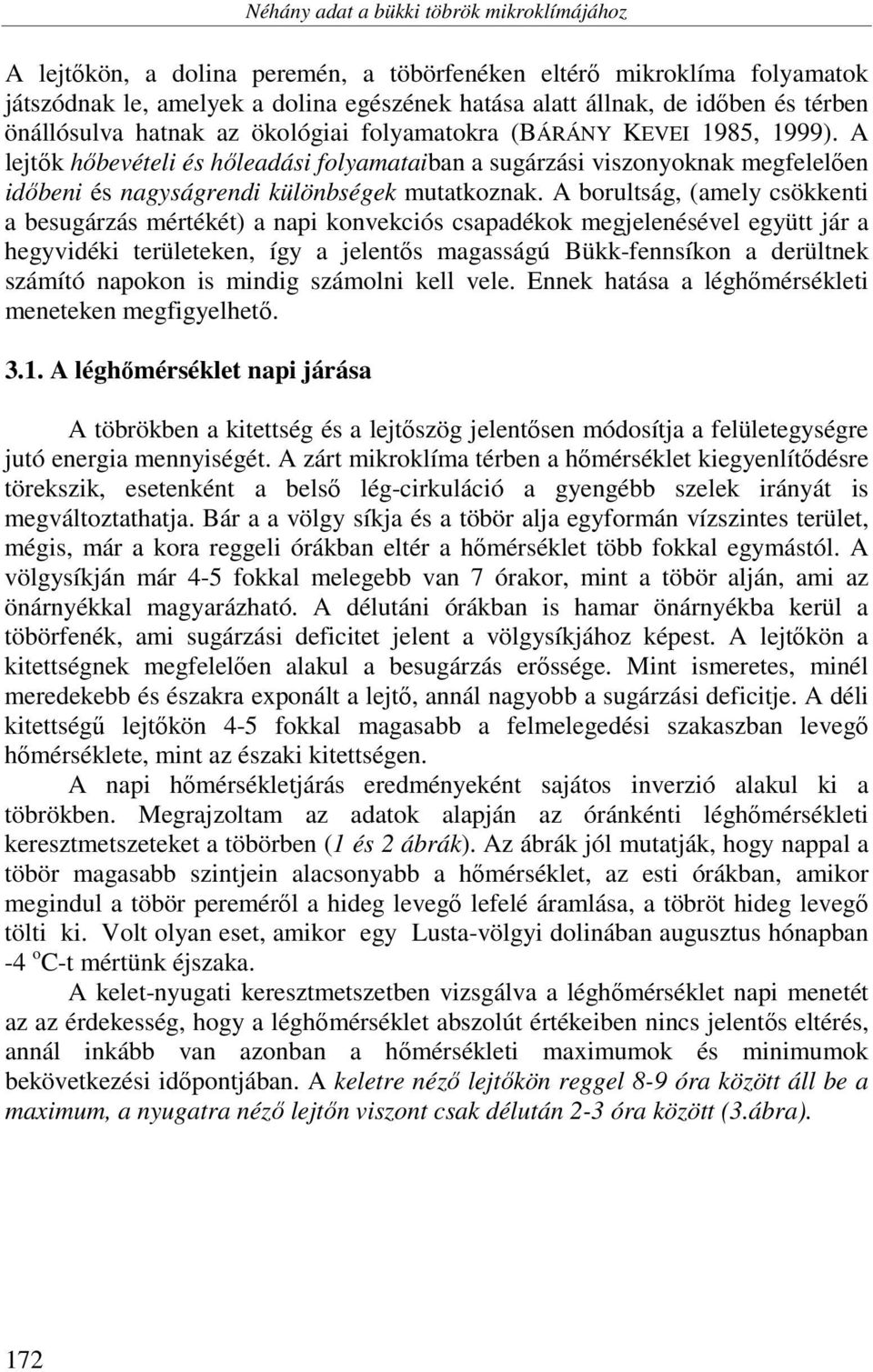 A lejtők hőbevételi és hőleadási folyamataiban a sugárzási viszonyoknak megfelelően időbeni és nagyságrendi különbségek mutatkoznak.