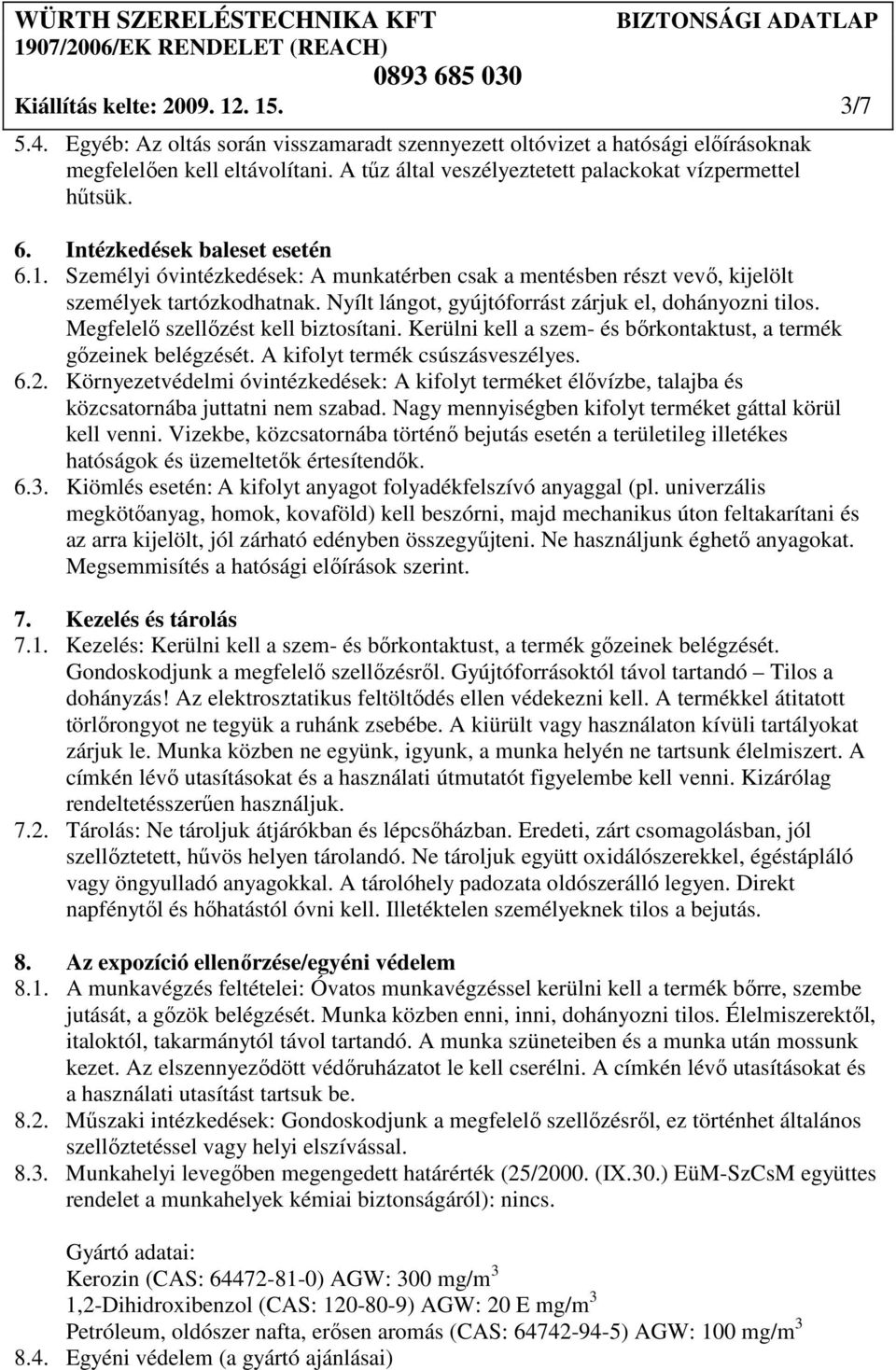 Nyílt lángot, gyújtóforrást zárjuk el, dohányozni tilos. Megfelelı szellızést kell biztosítani. Kerülni kell a szem- és bırkontaktust, a termék gızeinek belégzését. A kifolyt termék csúszásveszélyes.