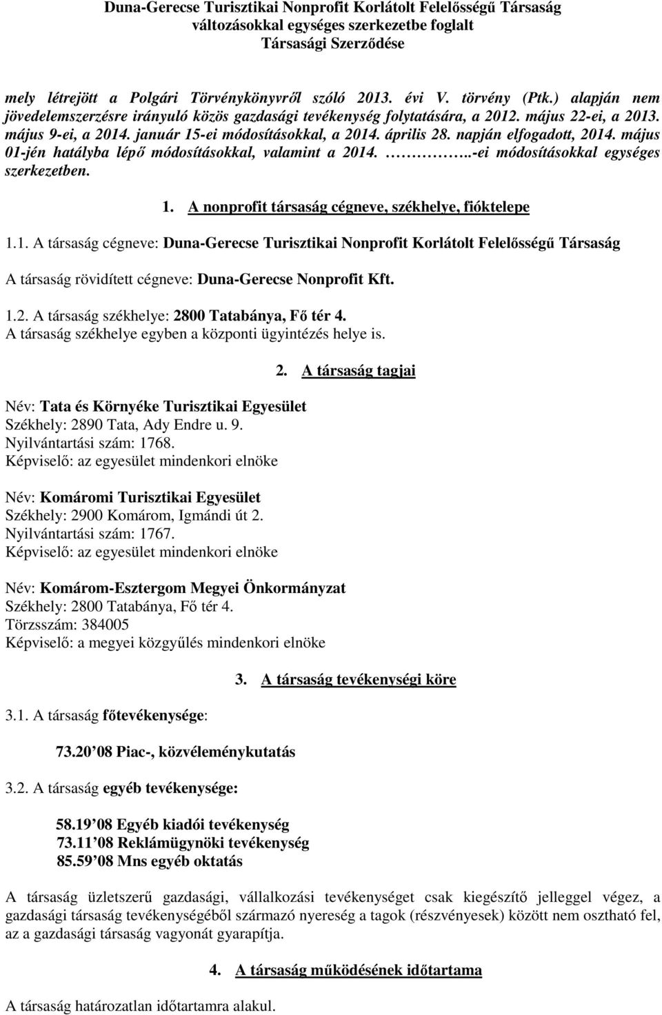 napján elfogadott, 2014. május 01-jén hatályba lépő módosításokkal, valamint a 2014...-ei módosításokkal egységes szerkezetben. 1. A nonprofit társaság cégneve, székhelye, fióktelepe 1.1. A társaság cégneve: Duna-Gerecse Turisztikai Nonprofit Korlátolt Felelősségű Társaság A társaság rövidített cégneve: Duna-Gerecse Nonprofit Kft.