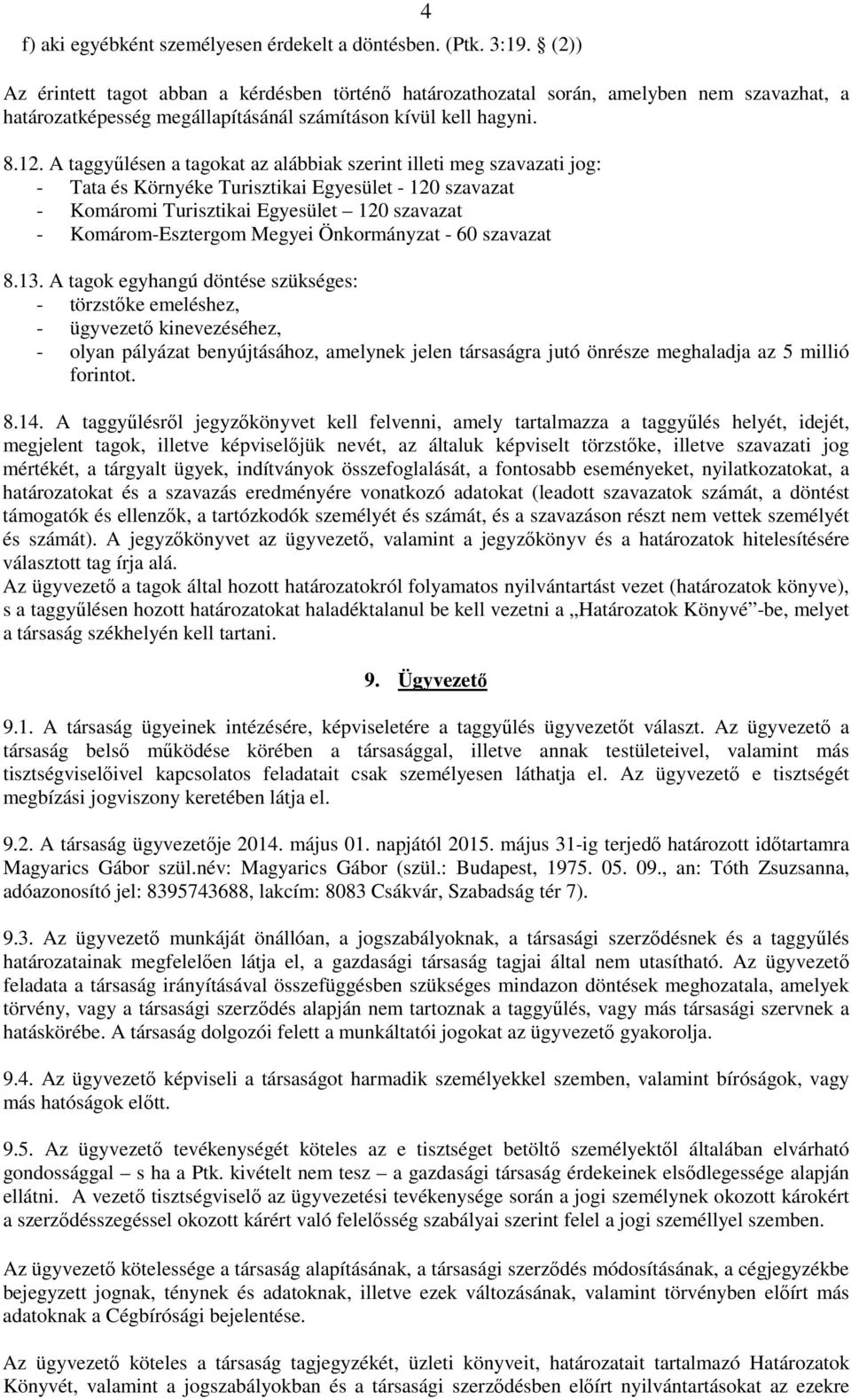 A taggyűlésen a tagokat az alábbiak szerint illeti meg szavazati jog: - Tata és Környéke Turisztikai Egyesület - 120 szavazat - Komáromi Turisztikai Egyesület 120 szavazat - Komárom-Esztergom Megyei