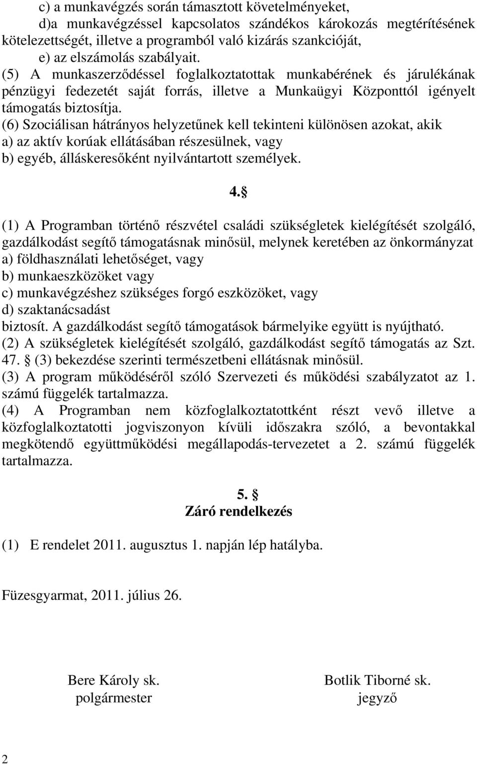 (6) Szociálisan hátrányos helyzetűnek kell tekinteni különösen azokat, akik a) az aktív korúak ellátásában részesülnek, vagy b) egyéb, álláskeresőként nyilvántartott személyek. 4.