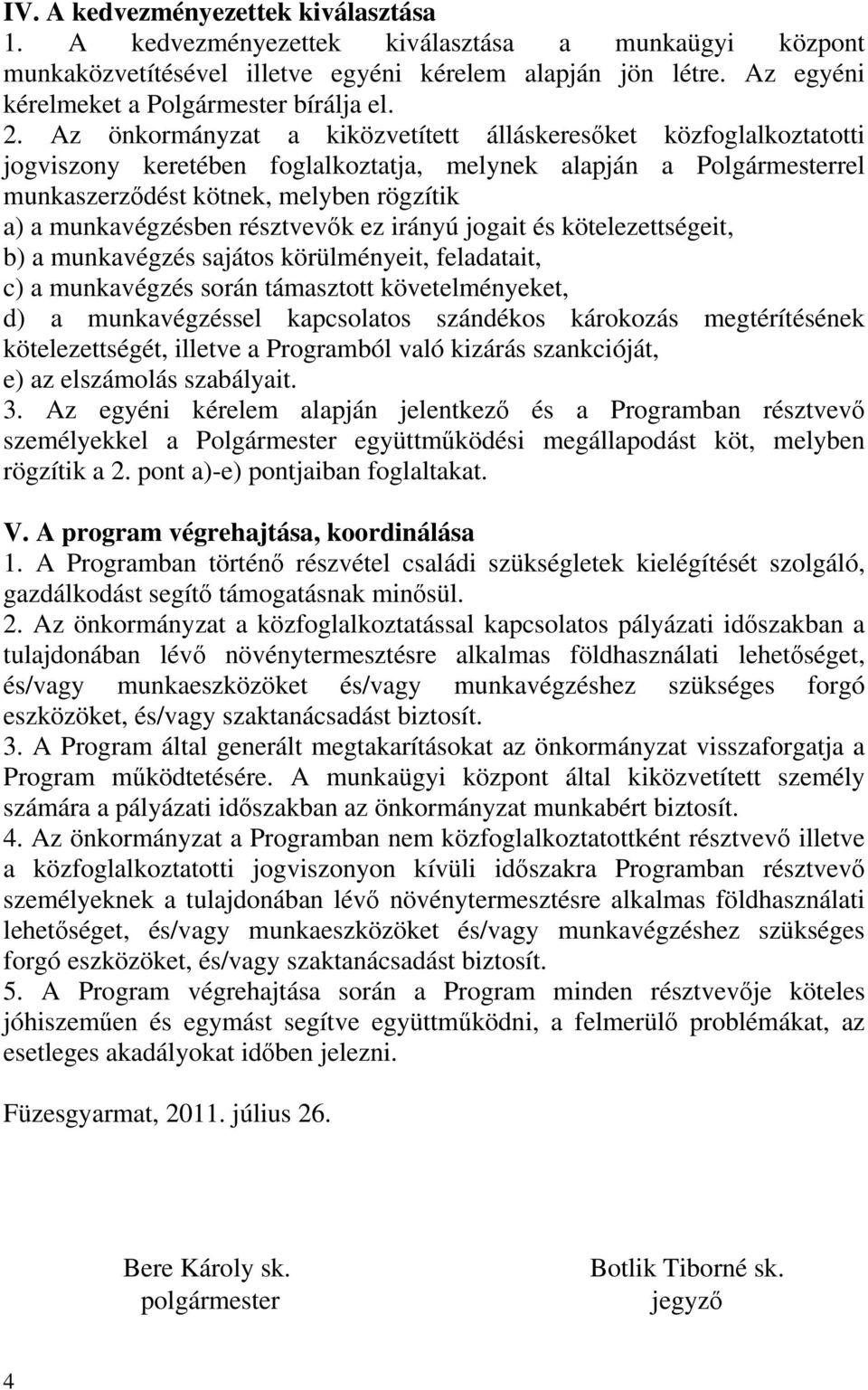 Az önkormányzat a kiközvetített álláskeresőket közfoglalkoztatotti jogviszony keretében foglalkoztatja, melynek alapján a Polgármesterrel munkaszerződést kötnek, melyben rögzítik a) a munkavégzésben