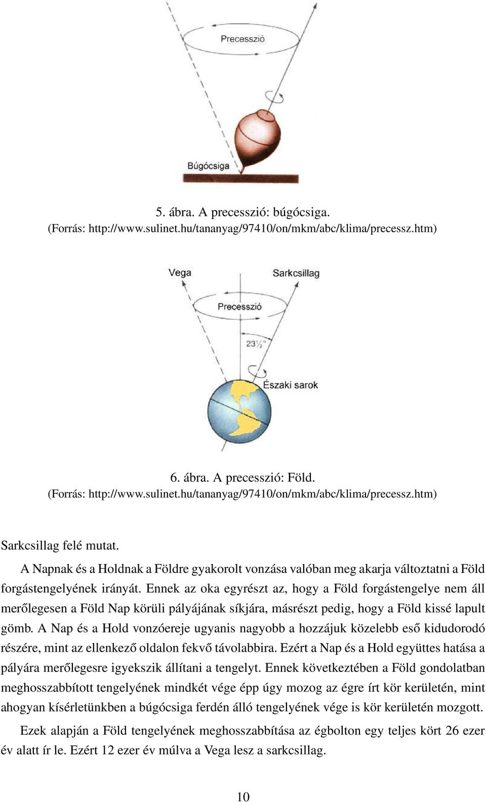 Ennek az oka egyrészt az, hogy a Föld forgástengelye nem áll merőlegesen a Föld Nap körüli pályájának síkjára, másrészt pedig, hogy a Föld kissé lapult gömb.