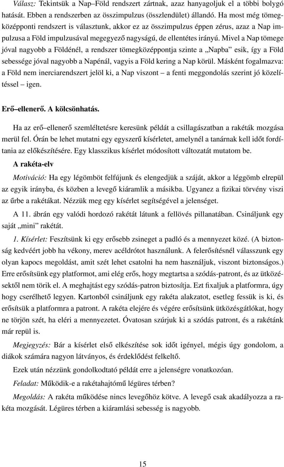 Mivel a Nap tömege jóval nagyobb a Földénél, a rendszer tömegközéppontja szinte a Napba esik, így a Föld sebessége jóval nagyobb a Napénál, vagyis a Föld kering a Nap körül.