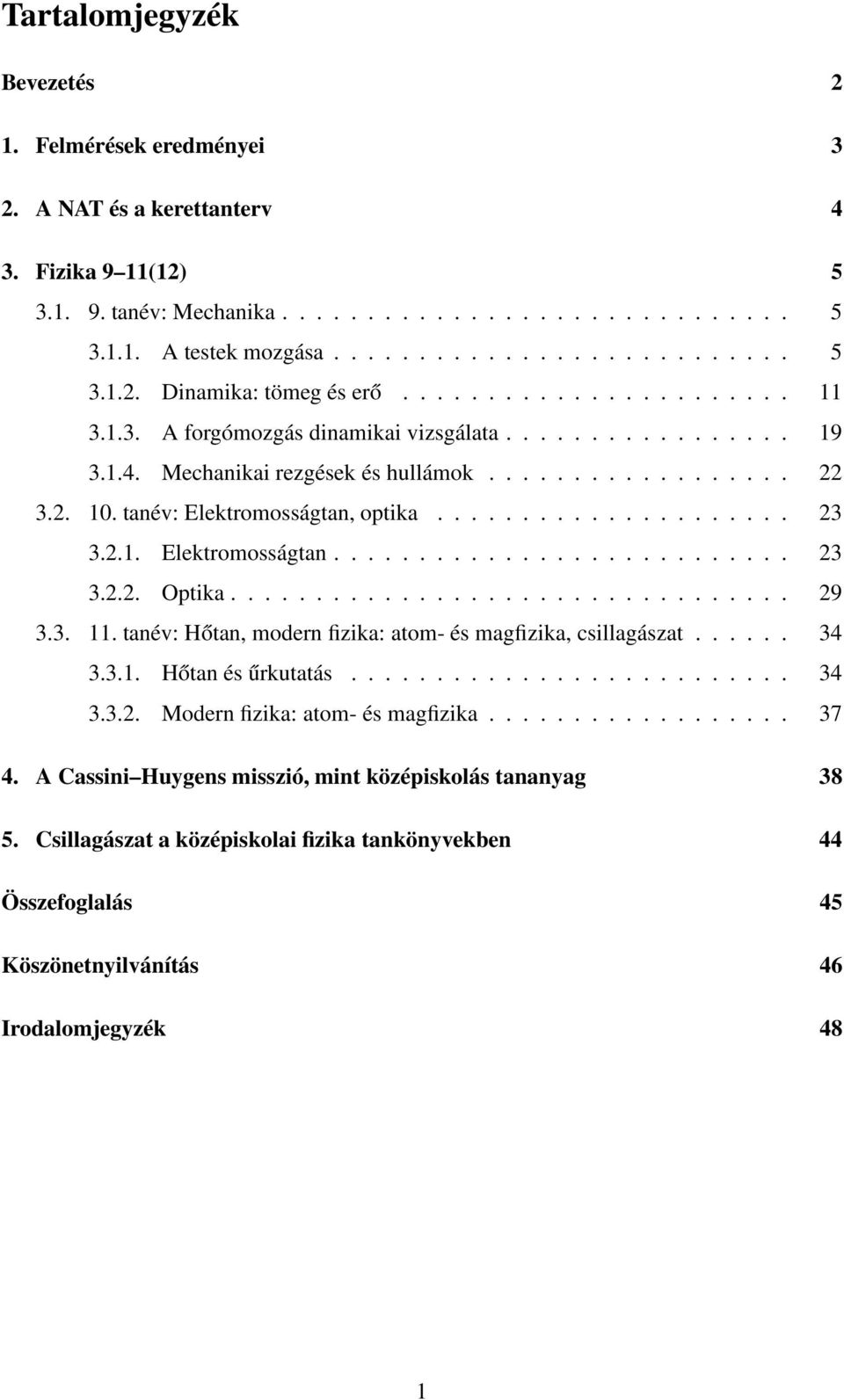 2.1. Elektromosságtan........................... 23 3.2.2. Optika................................. 29 3.3. 11. tanév: Hőtan, modern fizika: atom- és magfizika, csillagászat...... 34 3.3.1. Hőtan és űrkutatás.